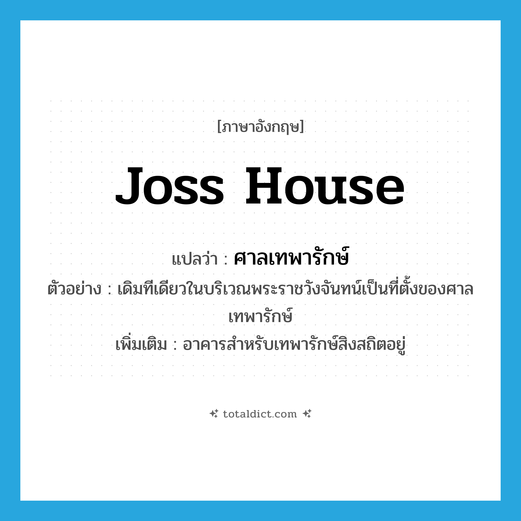 joss house แปลว่า?, คำศัพท์ภาษาอังกฤษ joss house แปลว่า ศาลเทพารักษ์ ประเภท N ตัวอย่าง เดิมทีเดียวในบริเวณพระราชวังจันทน์เป็นที่ตั้งของศาลเทพารักษ์ เพิ่มเติม อาคารสำหรับเทพารักษ์สิงสถิตอยู่ หมวด N