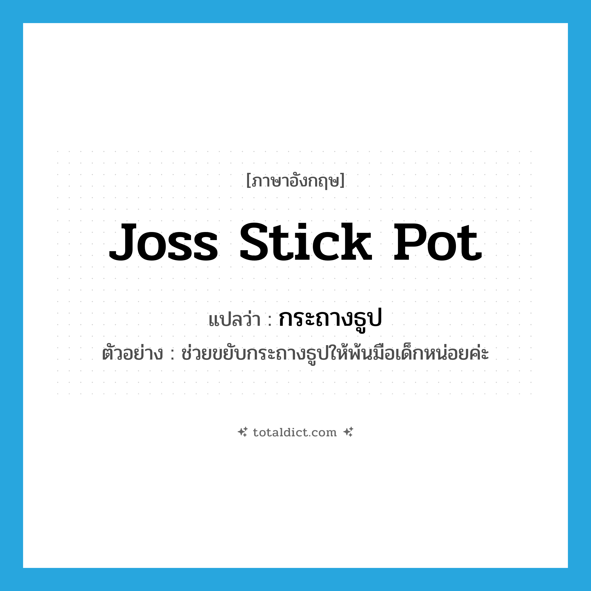 กระถางธูป ภาษาอังกฤษ?, คำศัพท์ภาษาอังกฤษ กระถางธูป แปลว่า joss stick pot ประเภท N ตัวอย่าง ช่วยขยับกระถางธูปให้พ้นมือเด็กหน่อยค่ะ หมวด N