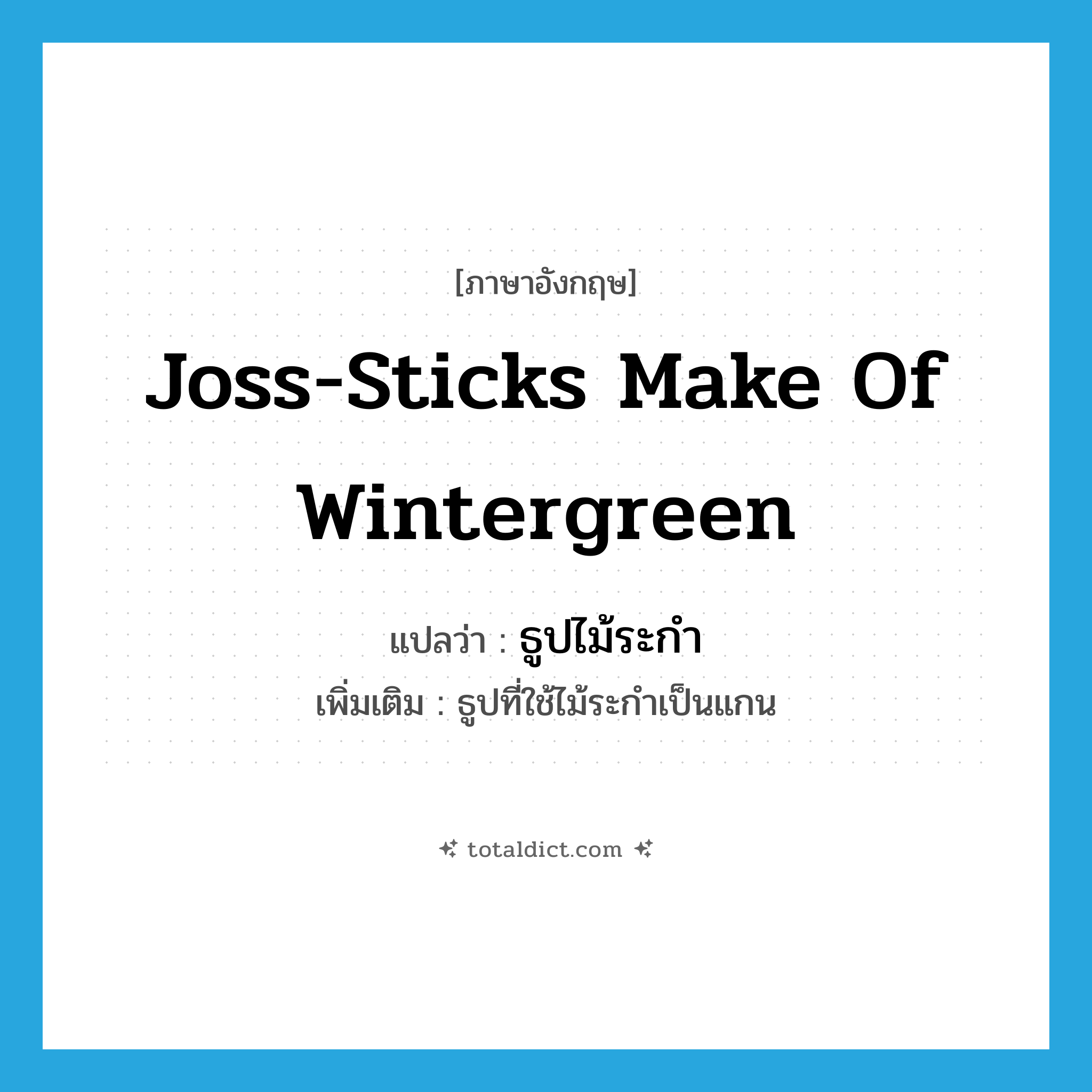 joss-sticks make of wintergreen แปลว่า?, คำศัพท์ภาษาอังกฤษ joss-sticks make of wintergreen แปลว่า ธูปไม้ระกำ ประเภท N เพิ่มเติม ธูปที่ใช้ไม้ระกำเป็นแกน หมวด N