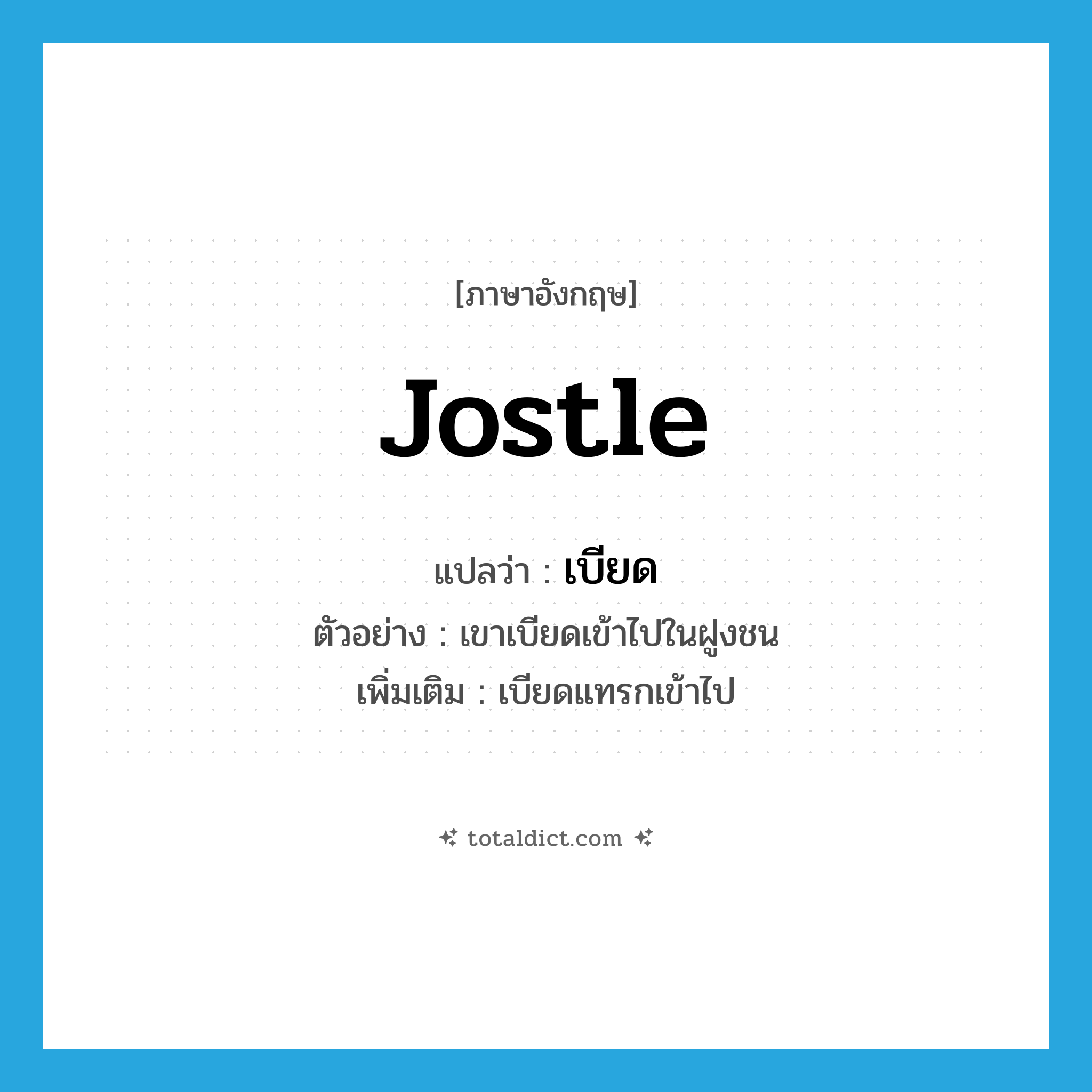 เบียด ภาษาอังกฤษ?, คำศัพท์ภาษาอังกฤษ เบียด แปลว่า jostle ประเภท V ตัวอย่าง เขาเบียดเข้าไปในฝูงชน เพิ่มเติม เบียดแทรกเข้าไป หมวด V
