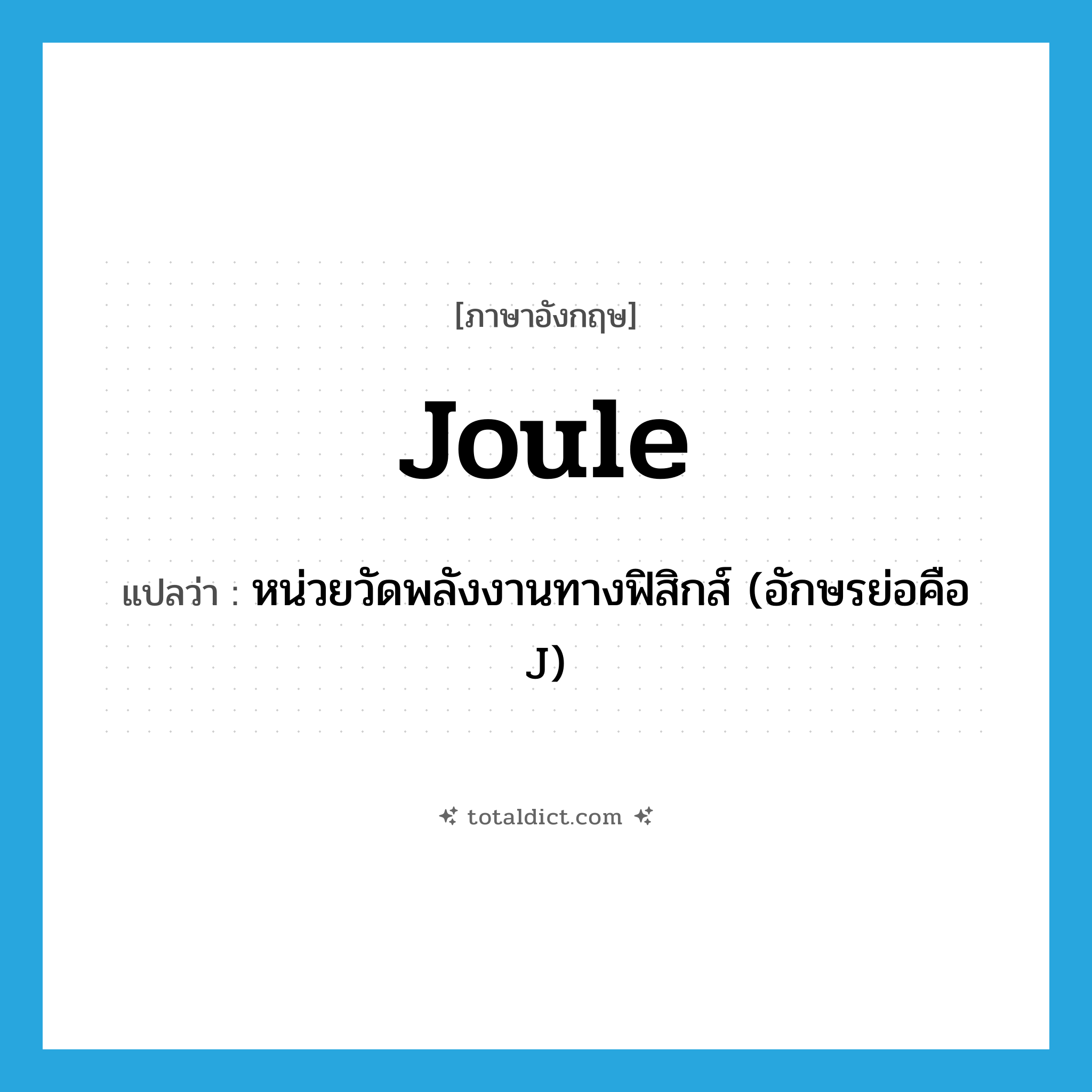 joule แปลว่า?, คำศัพท์ภาษาอังกฤษ joule แปลว่า หน่วยวัดพลังงานทางฟิสิกส์ (อักษรย่อคือ J) ประเภท N หมวด N