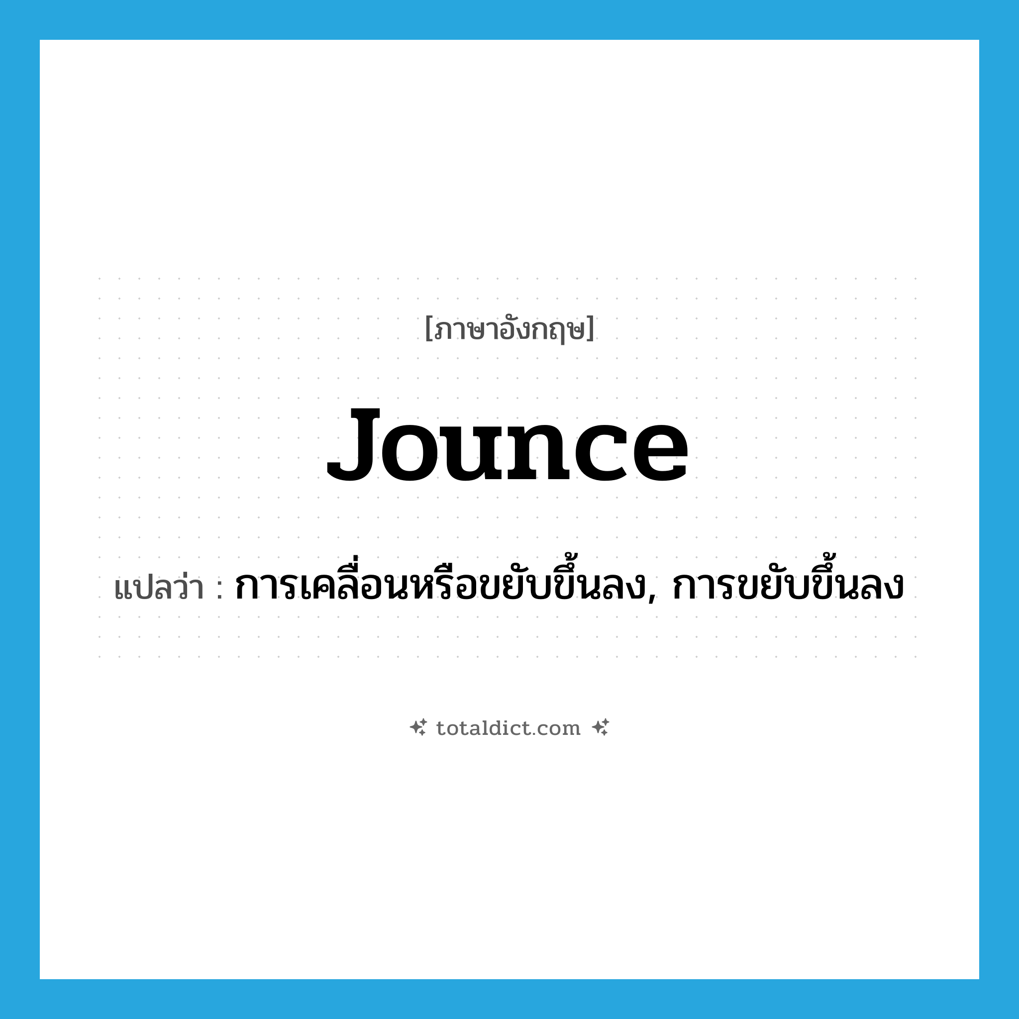 jounce แปลว่า?, คำศัพท์ภาษาอังกฤษ jounce แปลว่า การเคลื่อนหรือขยับขึ้นลง, การขยับขึ้นลง ประเภท N หมวด N