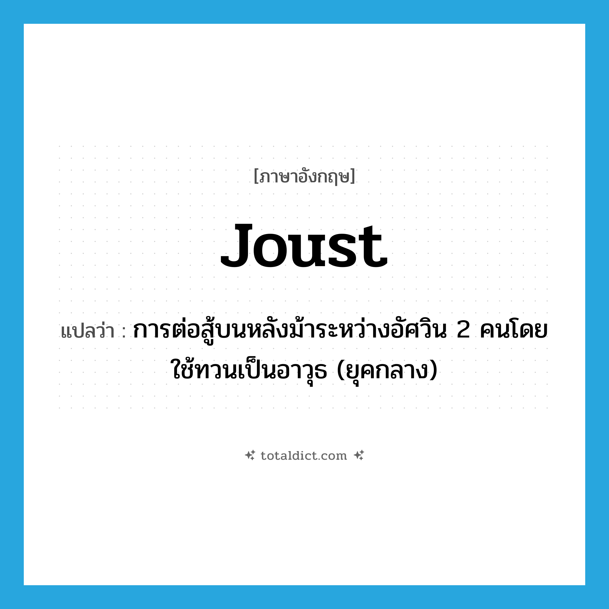 joust แปลว่า?, คำศัพท์ภาษาอังกฤษ joust แปลว่า การต่อสู้บนหลังม้าระหว่างอัศวิน 2 คนโดยใช้ทวนเป็นอาวุธ (ยุคกลาง) ประเภท N หมวด N