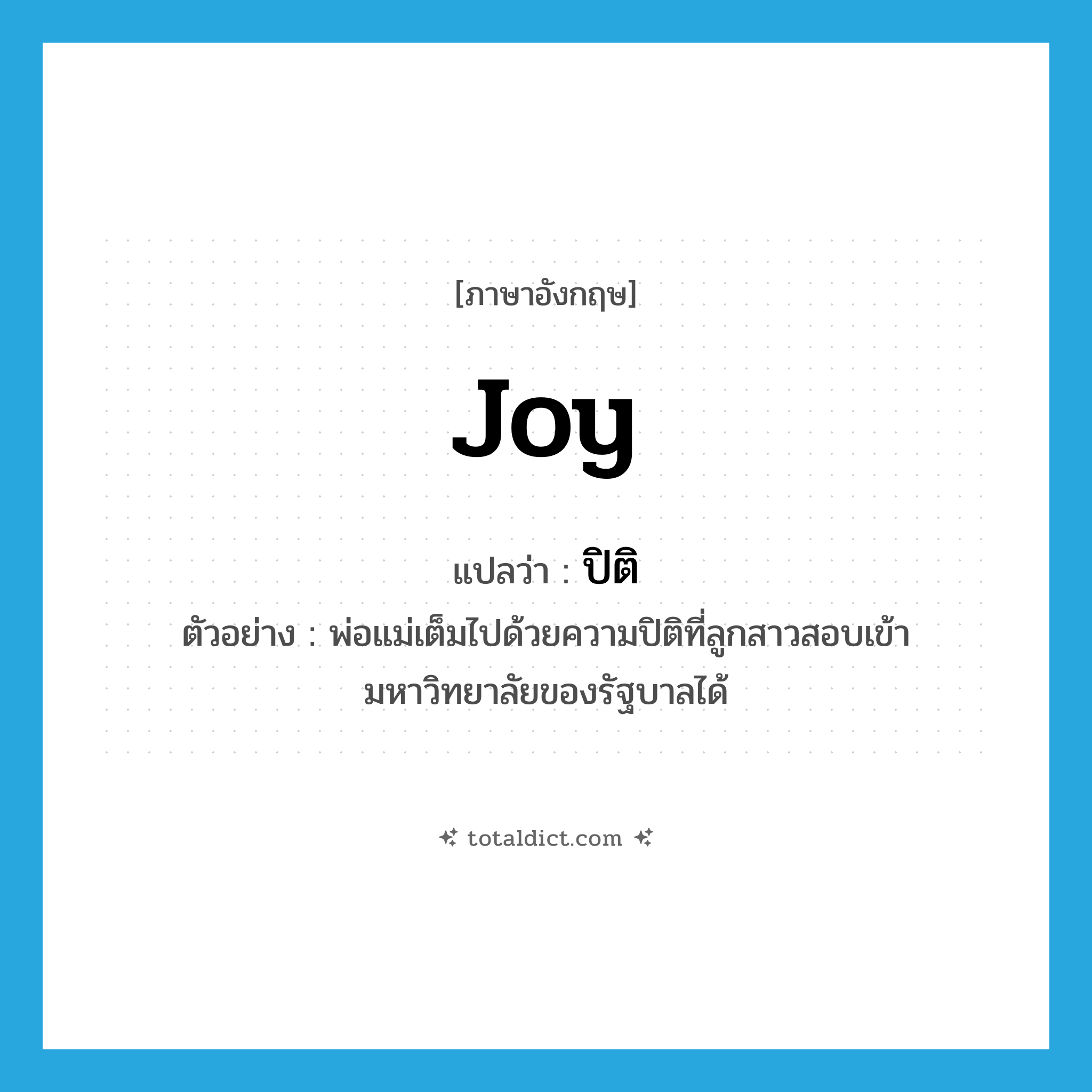 ปิติ ภาษาอังกฤษ?, คำศัพท์ภาษาอังกฤษ ปิติ แปลว่า joy ประเภท N ตัวอย่าง พ่อแม่เต็มไปด้วยความปิติที่ลูกสาวสอบเข้ามหาวิทยาลัยของรัฐบาลได้ หมวด N