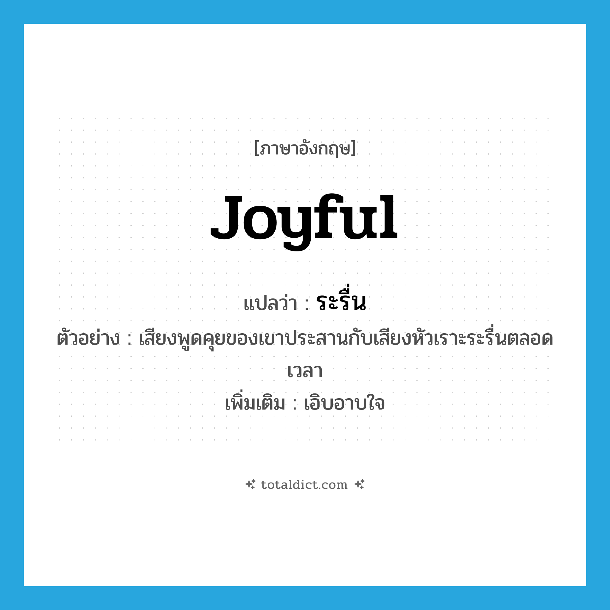 joyful แปลว่า?, คำศัพท์ภาษาอังกฤษ joyful แปลว่า ระรื่น ประเภท ADJ ตัวอย่าง เสียงพูดคุยของเขาประสานกับเสียงหัวเราะระรื่นตลอดเวลา เพิ่มเติม เอิบอาบใจ หมวด ADJ