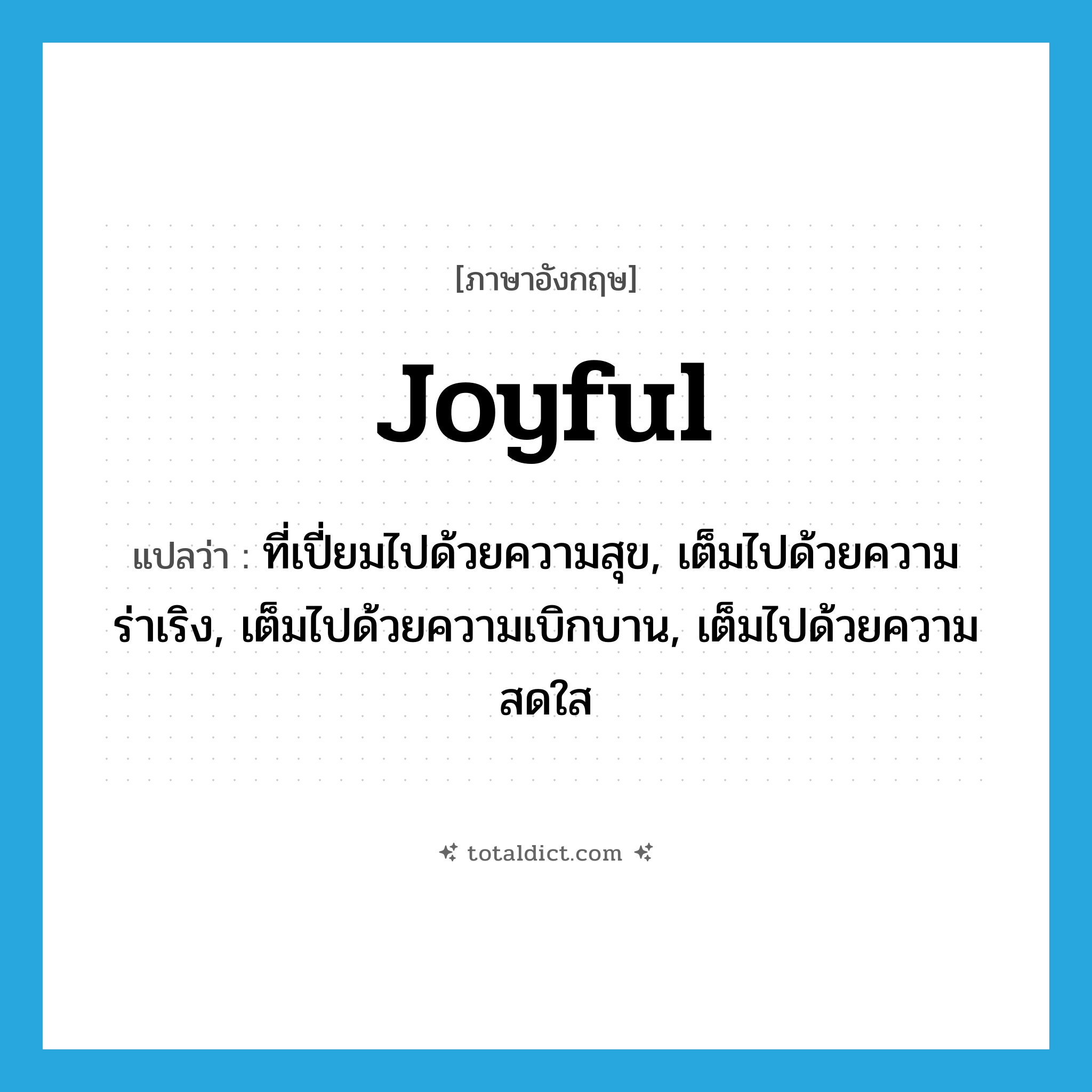 joyful แปลว่า?, คำศัพท์ภาษาอังกฤษ joyful แปลว่า ที่เปี่ยมไปด้วยความสุข, เต็มไปด้วยความร่าเริง, เต็มไปด้วยความเบิกบาน, เต็มไปด้วยความสดใส ประเภท ADJ หมวด ADJ