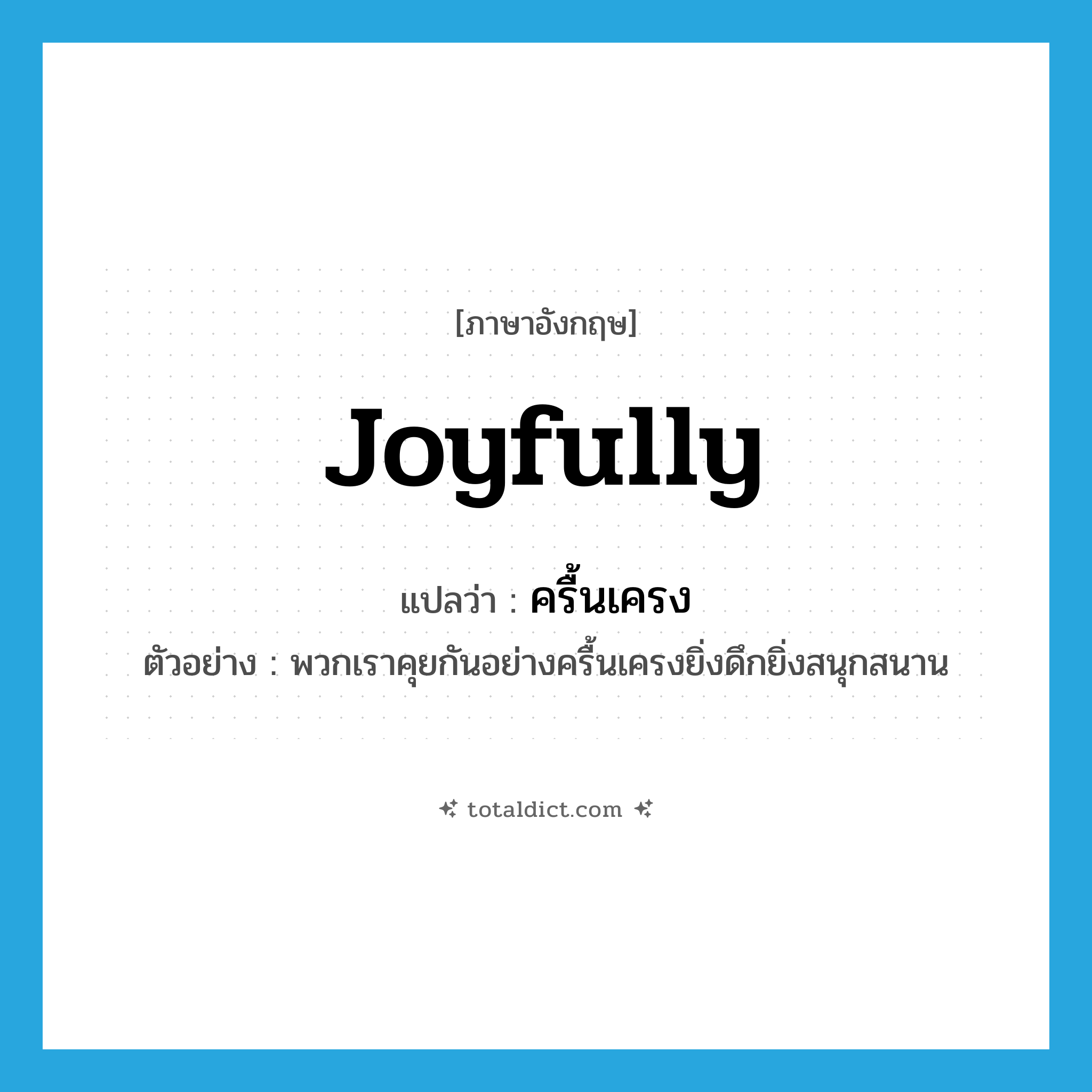 joyfully แปลว่า?, คำศัพท์ภาษาอังกฤษ joyfully แปลว่า ครื้นเครง ประเภท ADV ตัวอย่าง พวกเราคุยกันอย่างครื้นเครงยิ่งดึกยิ่งสนุกสนาน หมวด ADV