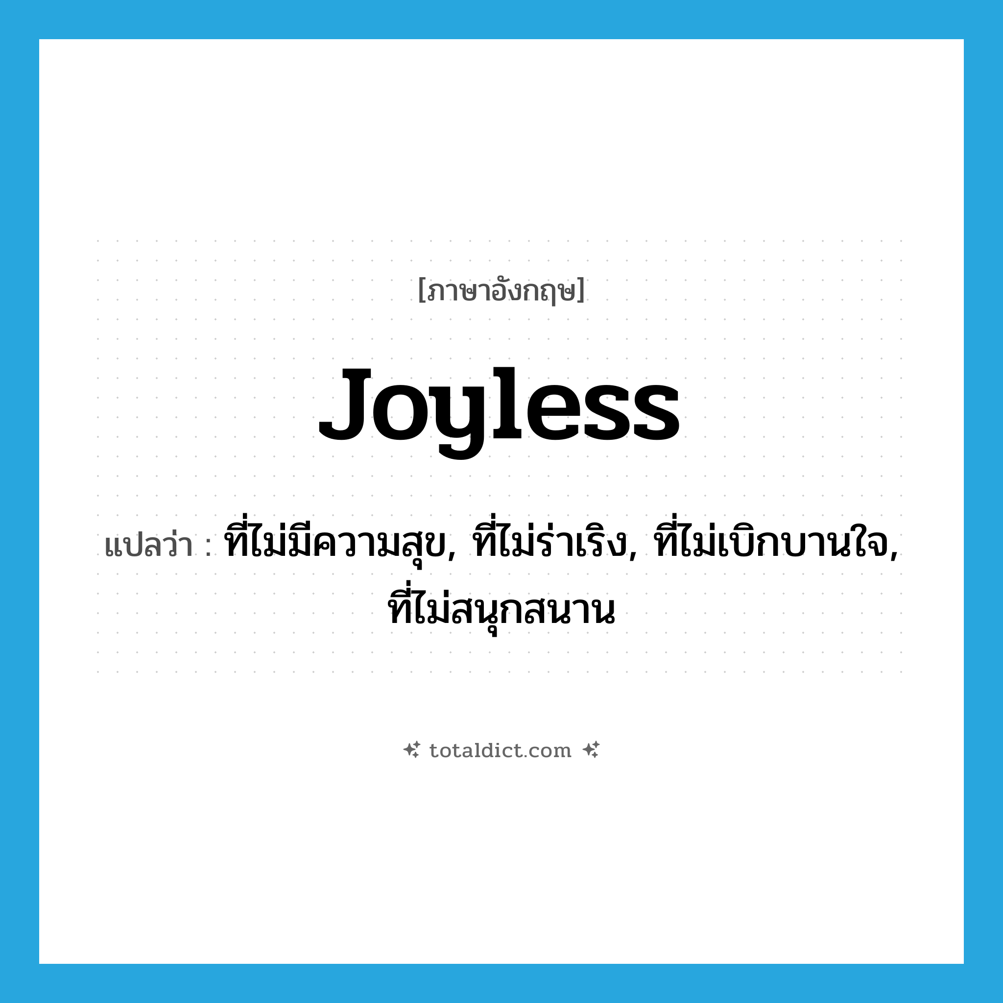 joyless แปลว่า?, คำศัพท์ภาษาอังกฤษ joyless แปลว่า ที่ไม่มีความสุข, ที่ไม่ร่าเริง, ที่ไม่เบิกบานใจ, ที่ไม่สนุกสนาน ประเภท ADJ หมวด ADJ