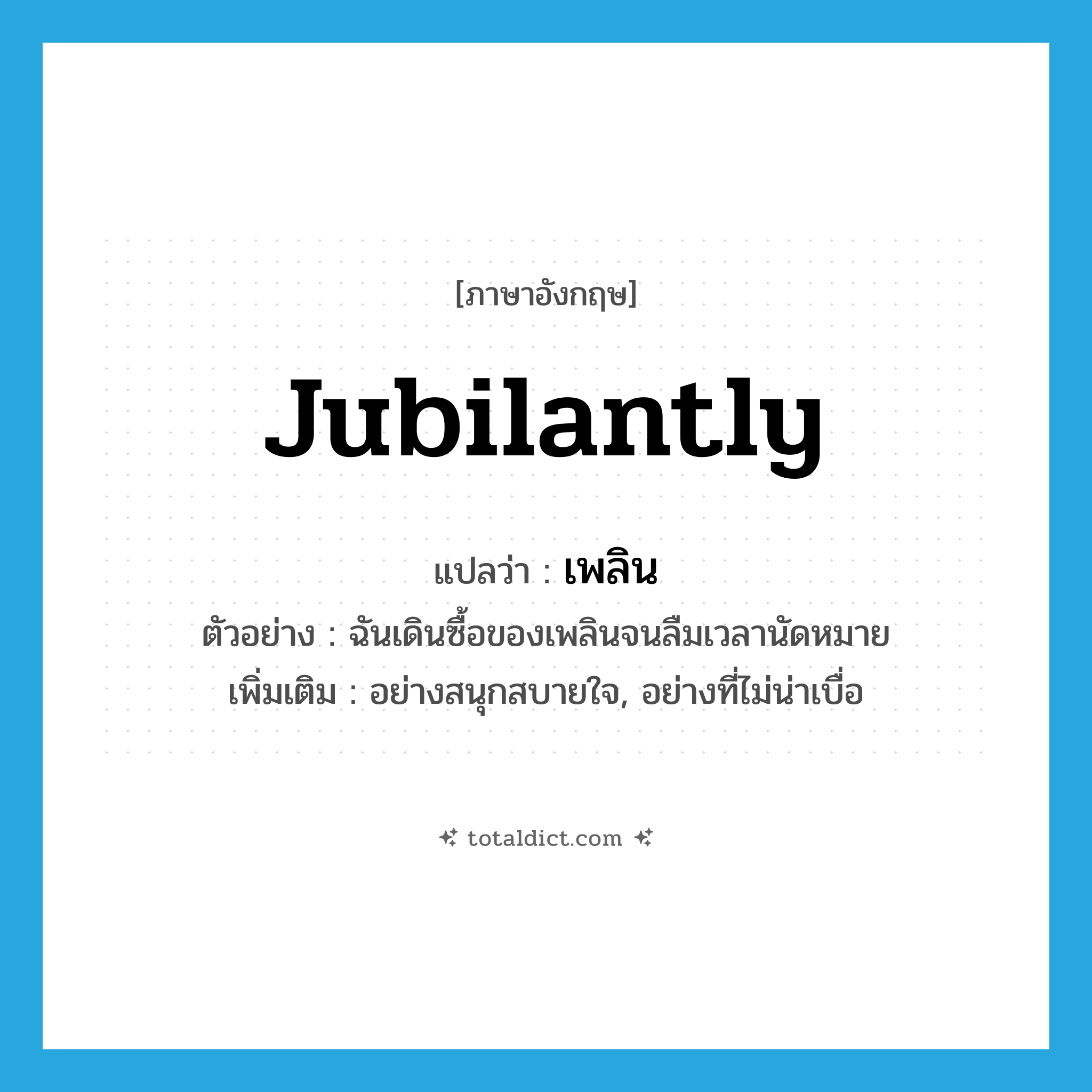 jubilantly แปลว่า?, คำศัพท์ภาษาอังกฤษ jubilantly แปลว่า เพลิน ประเภท ADV ตัวอย่าง ฉันเดินซื้อของเพลินจนลืมเวลานัดหมาย เพิ่มเติม อย่างสนุกสบายใจ, อย่างที่ไม่น่าเบื่อ หมวด ADV