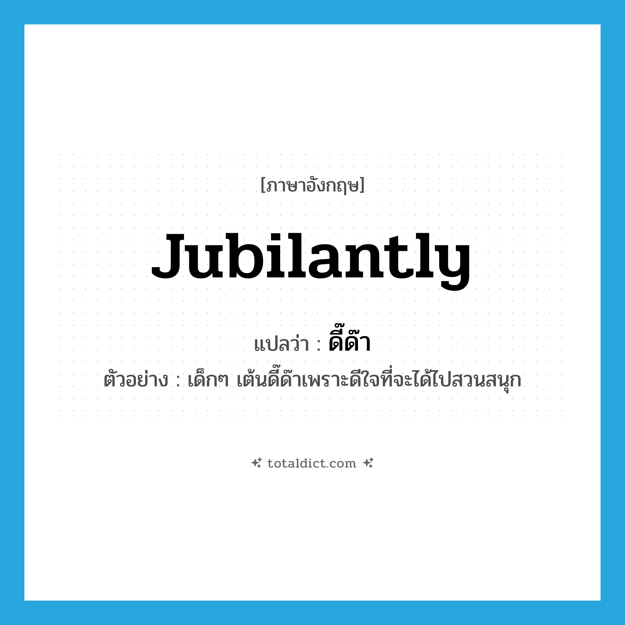 jubilantly แปลว่า?, คำศัพท์ภาษาอังกฤษ jubilantly แปลว่า ดี๊ด๊า ประเภท ADV ตัวอย่าง เด็กๆ เต้นดี๊ด๊าเพราะดีใจที่จะได้ไปสวนสนุก หมวด ADV