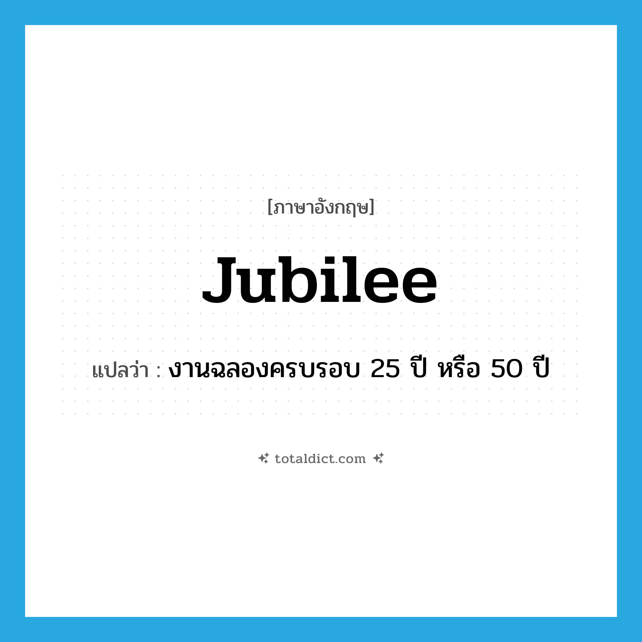 jubilee แปลว่า?, คำศัพท์ภาษาอังกฤษ jubilee แปลว่า งานฉลองครบรอบ 25 ปี หรือ 50 ปี ประเภท N หมวด N