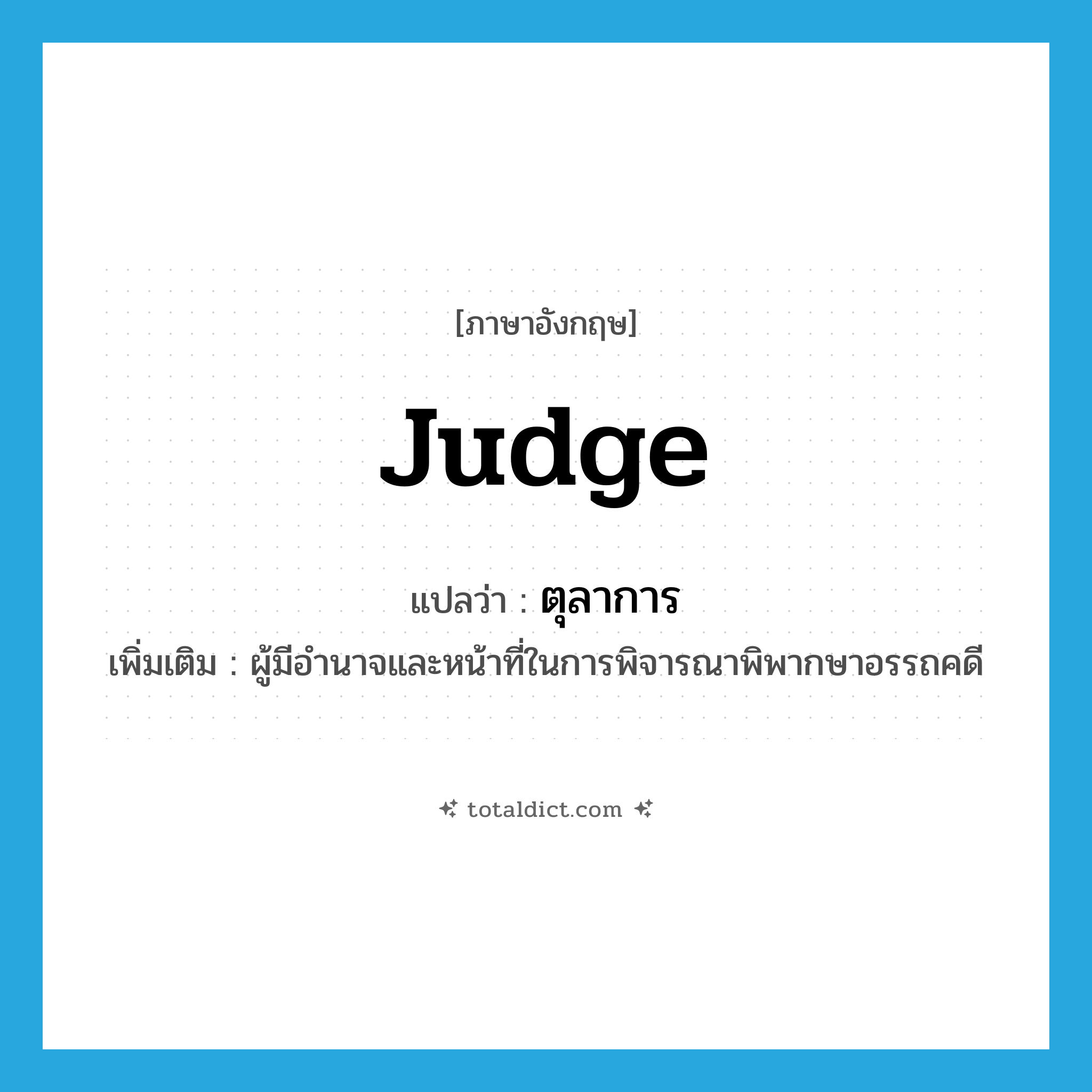 judge แปลว่า?, คำศัพท์ภาษาอังกฤษ judge แปลว่า ตุลาการ ประเภท N เพิ่มเติม ผู้มีอำนาจและหน้าที่ในการพิจารณาพิพากษาอรรถคดี หมวด N