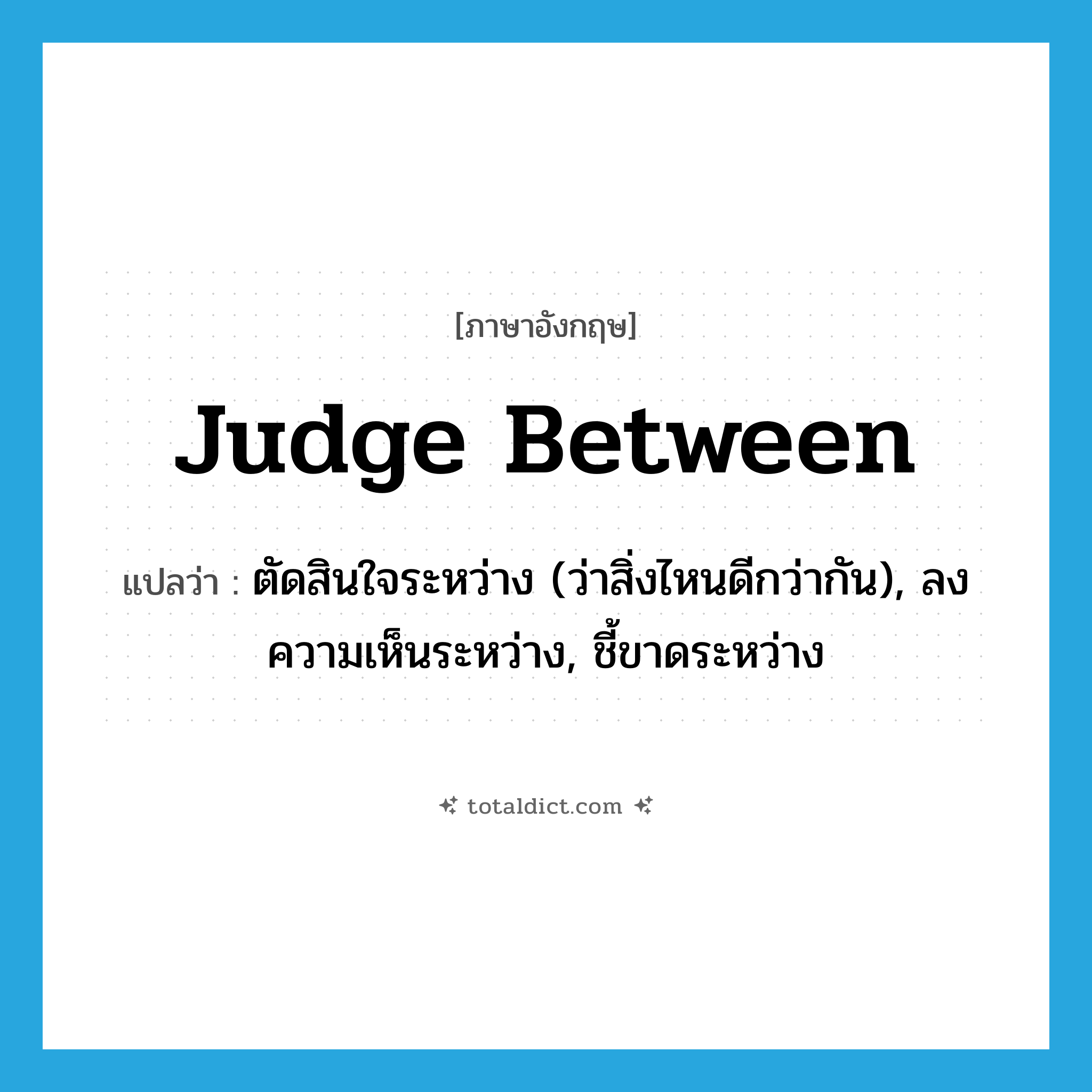 judge between แปลว่า?, คำศัพท์ภาษาอังกฤษ judge between แปลว่า ตัดสินใจระหว่าง (ว่าสิ่งไหนดีกว่ากัน), ลงความเห็นระหว่าง, ชี้ขาดระหว่าง ประเภท PHRV หมวด PHRV