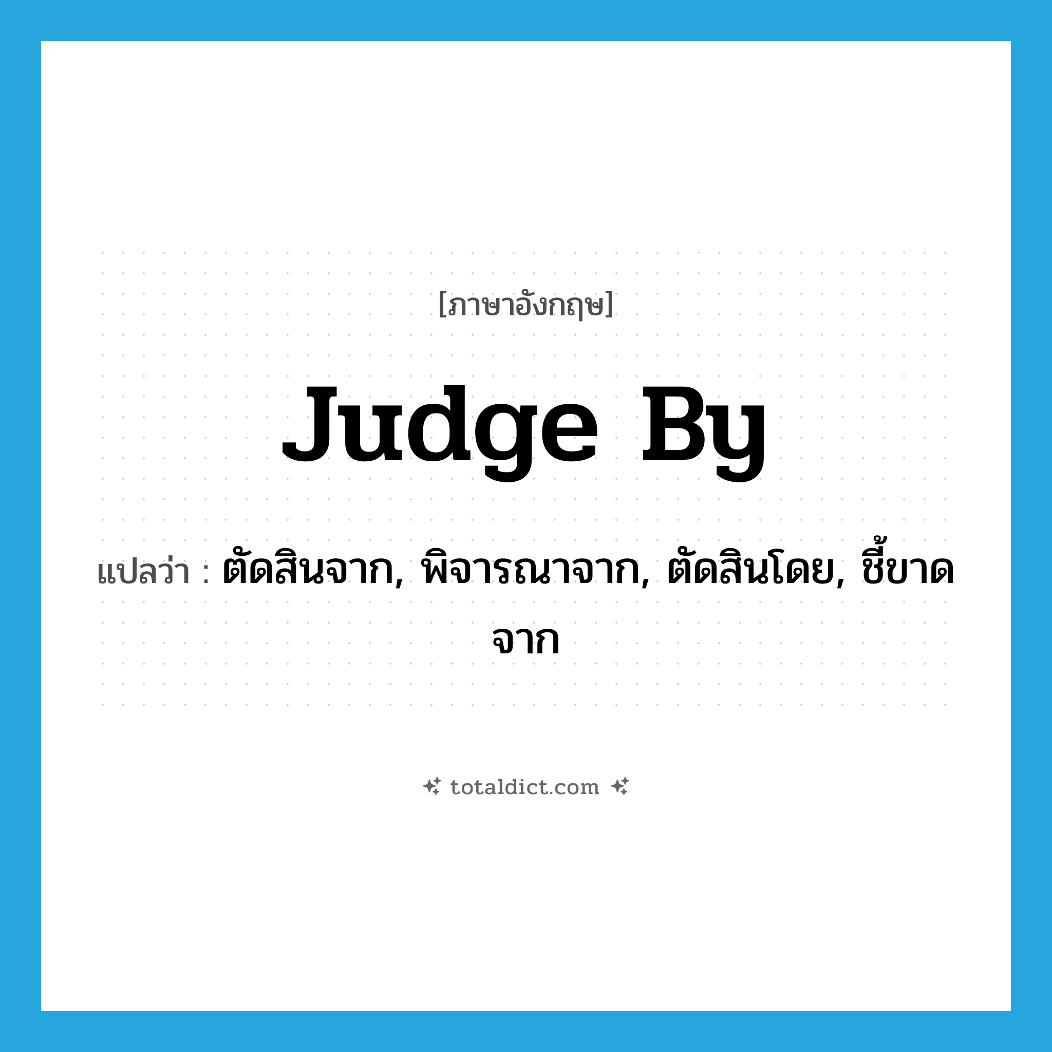 judge by แปลว่า?, คำศัพท์ภาษาอังกฤษ judge by แปลว่า ตัดสินจาก, พิจารณาจาก, ตัดสินโดย, ชี้ขาดจาก ประเภท PHRV หมวด PHRV