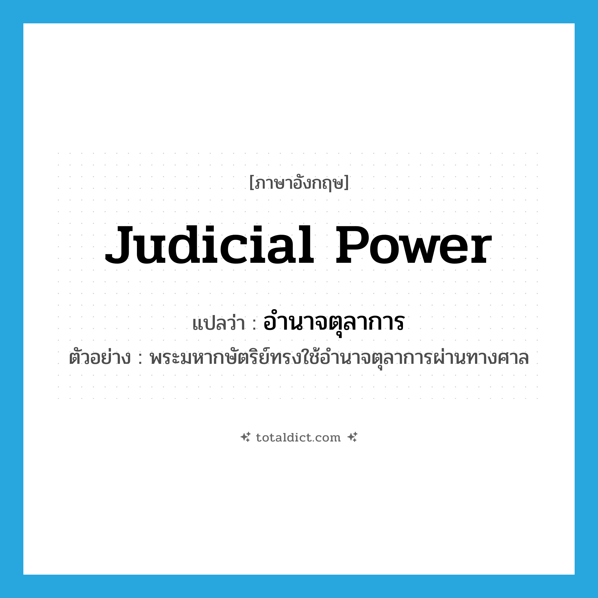 judicial power แปลว่า?, คำศัพท์ภาษาอังกฤษ judicial power แปลว่า อำนาจตุลาการ ประเภท N ตัวอย่าง พระมหากษัตริย์ทรงใช้อำนาจตุลาการผ่านทางศาล หมวด N