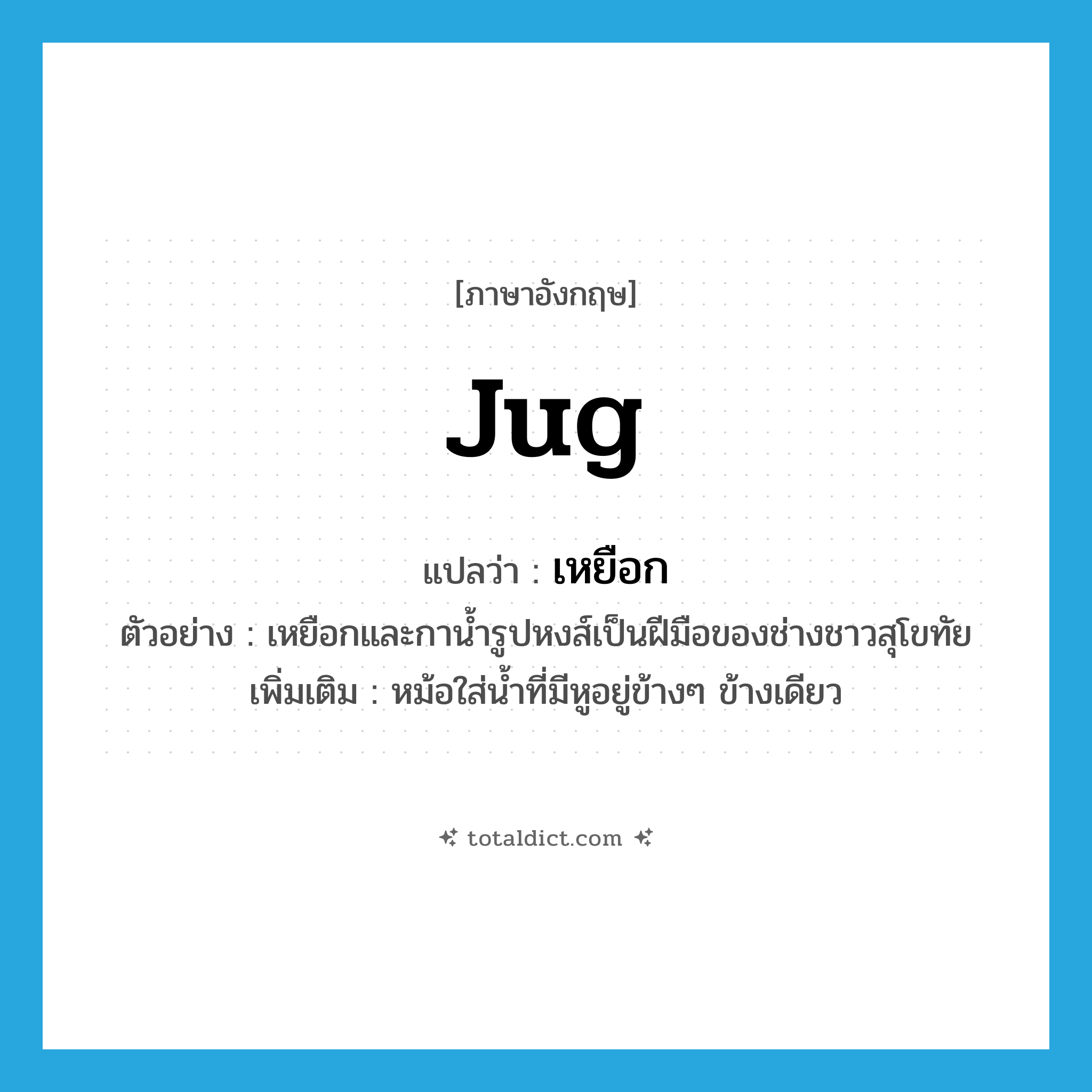 เหยือก ภาษาอังกฤษ?, คำศัพท์ภาษาอังกฤษ เหยือก แปลว่า jug ประเภท N ตัวอย่าง เหยือกและกาน้ำรูปหงส์เป็นฝีมือของช่างชาวสุโขทัย เพิ่มเติม หม้อใส่น้ำที่มีหูอยู่ข้างๆ ข้างเดียว หมวด N