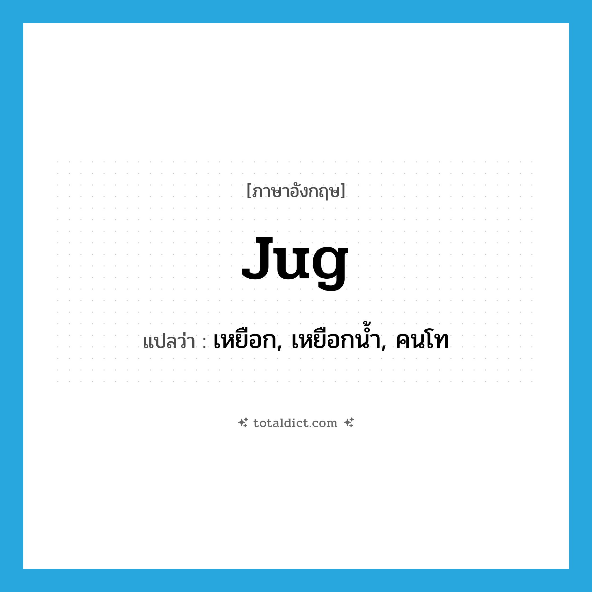 jug แปลว่า?, คำศัพท์ภาษาอังกฤษ jug แปลว่า เหยือก, เหยือกน้ำ, คนโท ประเภท N หมวด N
