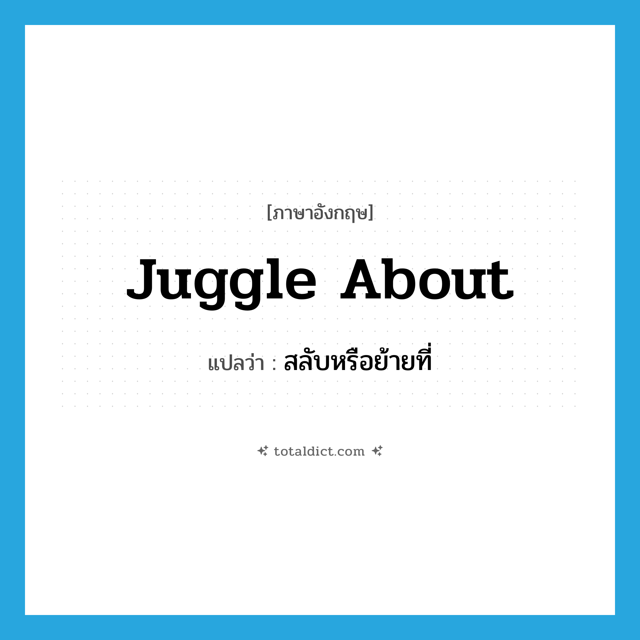 juggle about แปลว่า?, คำศัพท์ภาษาอังกฤษ juggle about แปลว่า สลับหรือย้ายที่ ประเภท PHRV หมวด PHRV