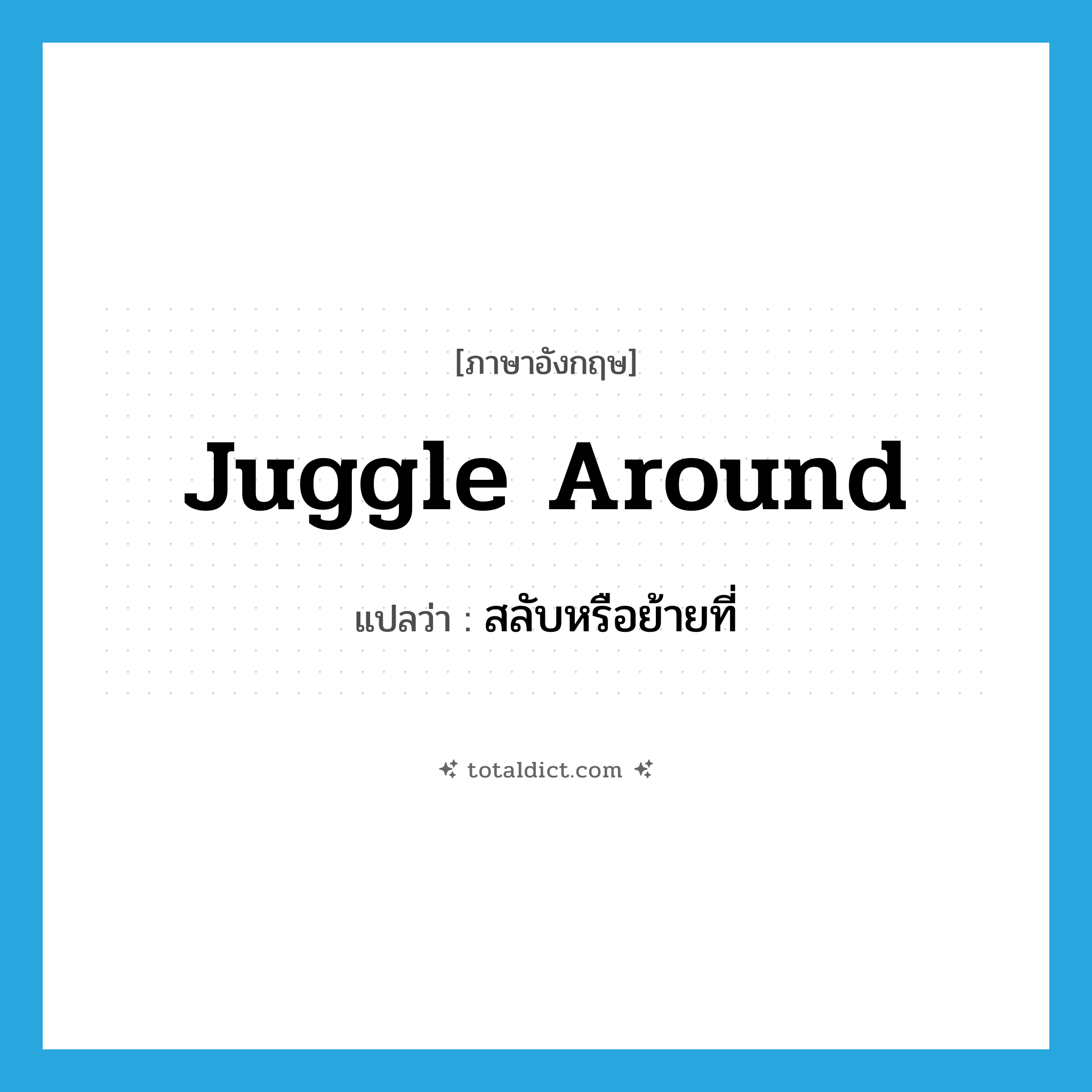 juggle around แปลว่า?, คำศัพท์ภาษาอังกฤษ juggle around แปลว่า สลับหรือย้ายที่ ประเภท PHRV หมวด PHRV