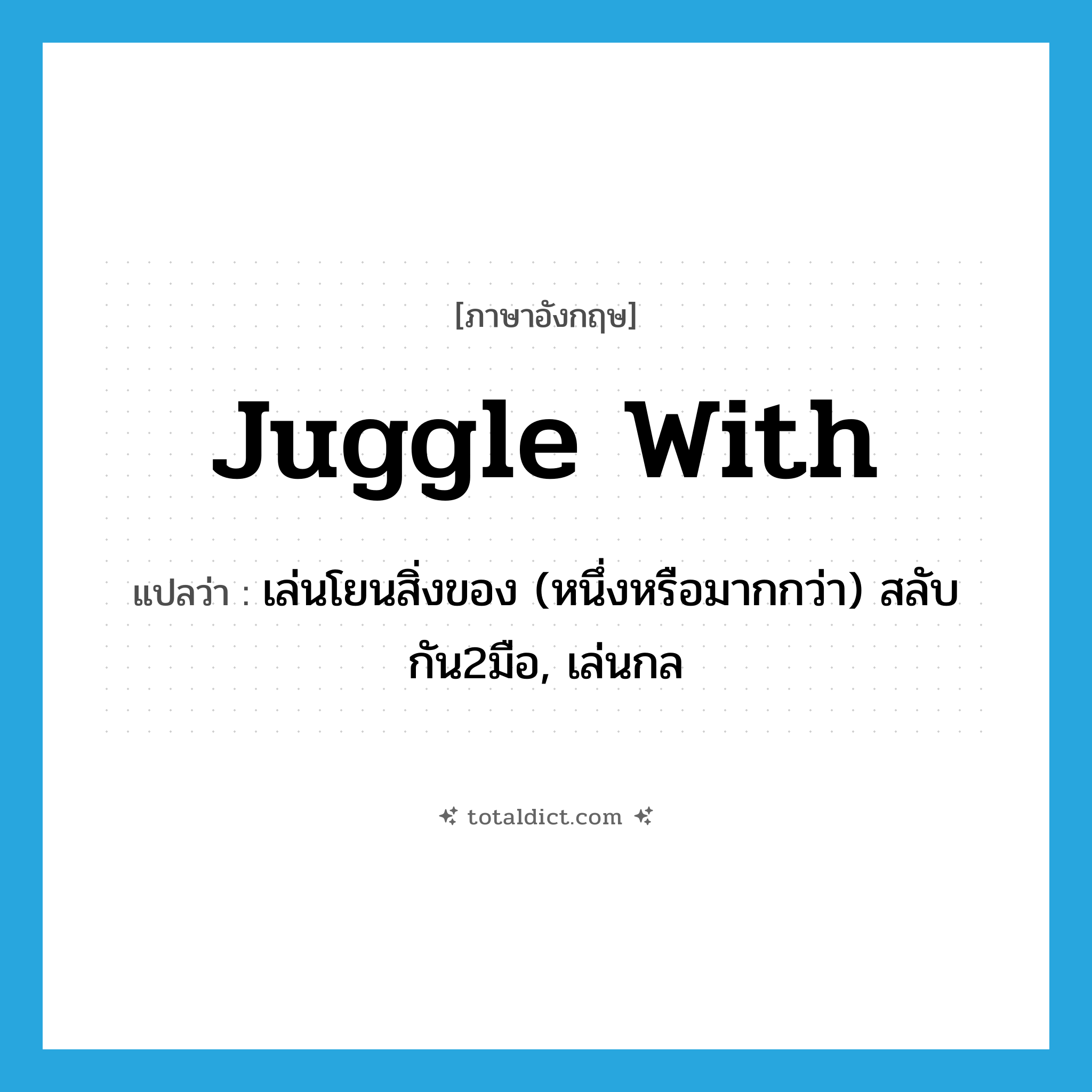 juggle with แปลว่า?, คำศัพท์ภาษาอังกฤษ juggle with แปลว่า เล่นโยนสิ่งของ (หนึ่งหรือมากกว่า) สลับกัน2มือ, เล่นกล ประเภท PHRV หมวด PHRV