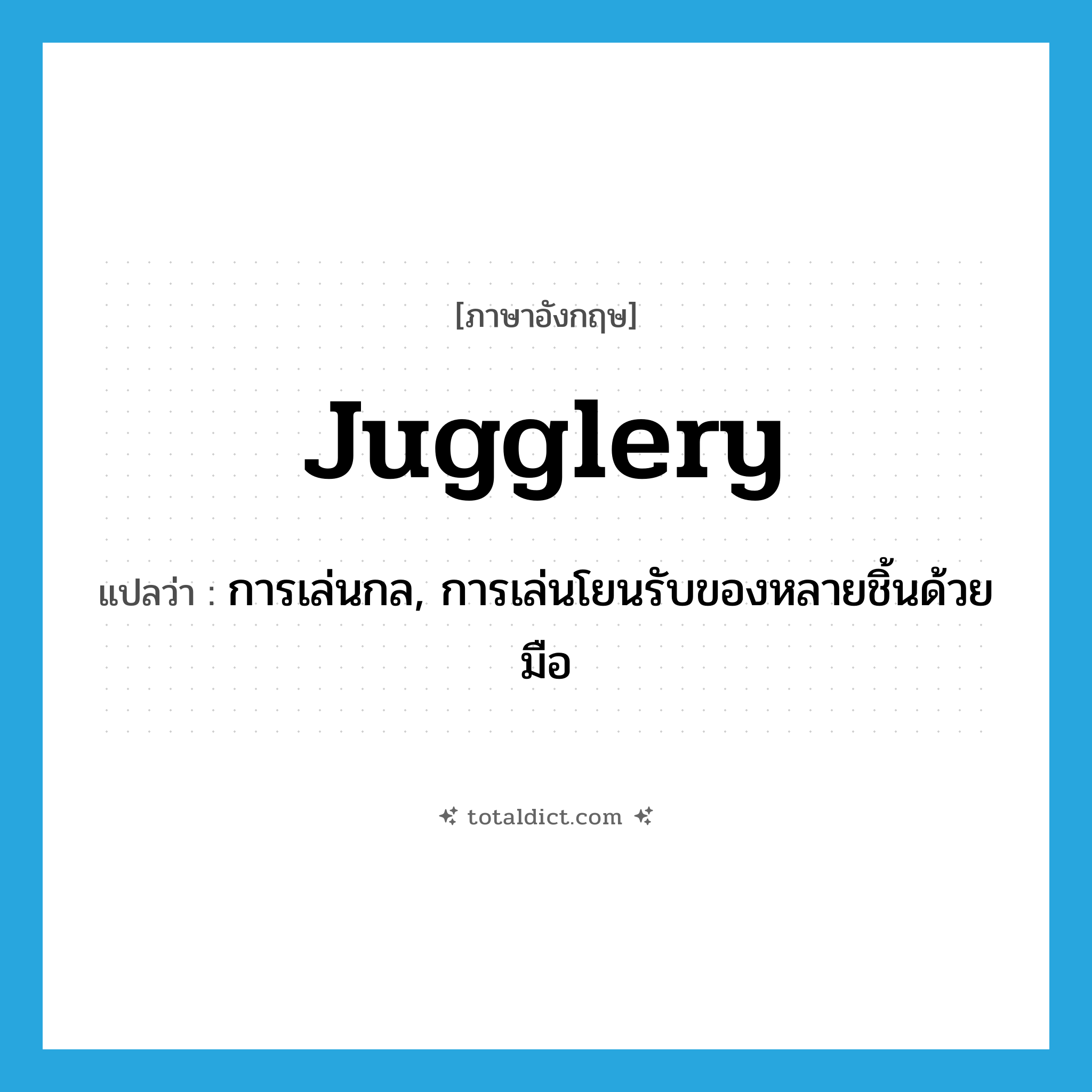 jugglery แปลว่า?, คำศัพท์ภาษาอังกฤษ jugglery แปลว่า การเล่นกล, การเล่นโยนรับของหลายชิ้นด้วยมือ ประเภท N หมวด N