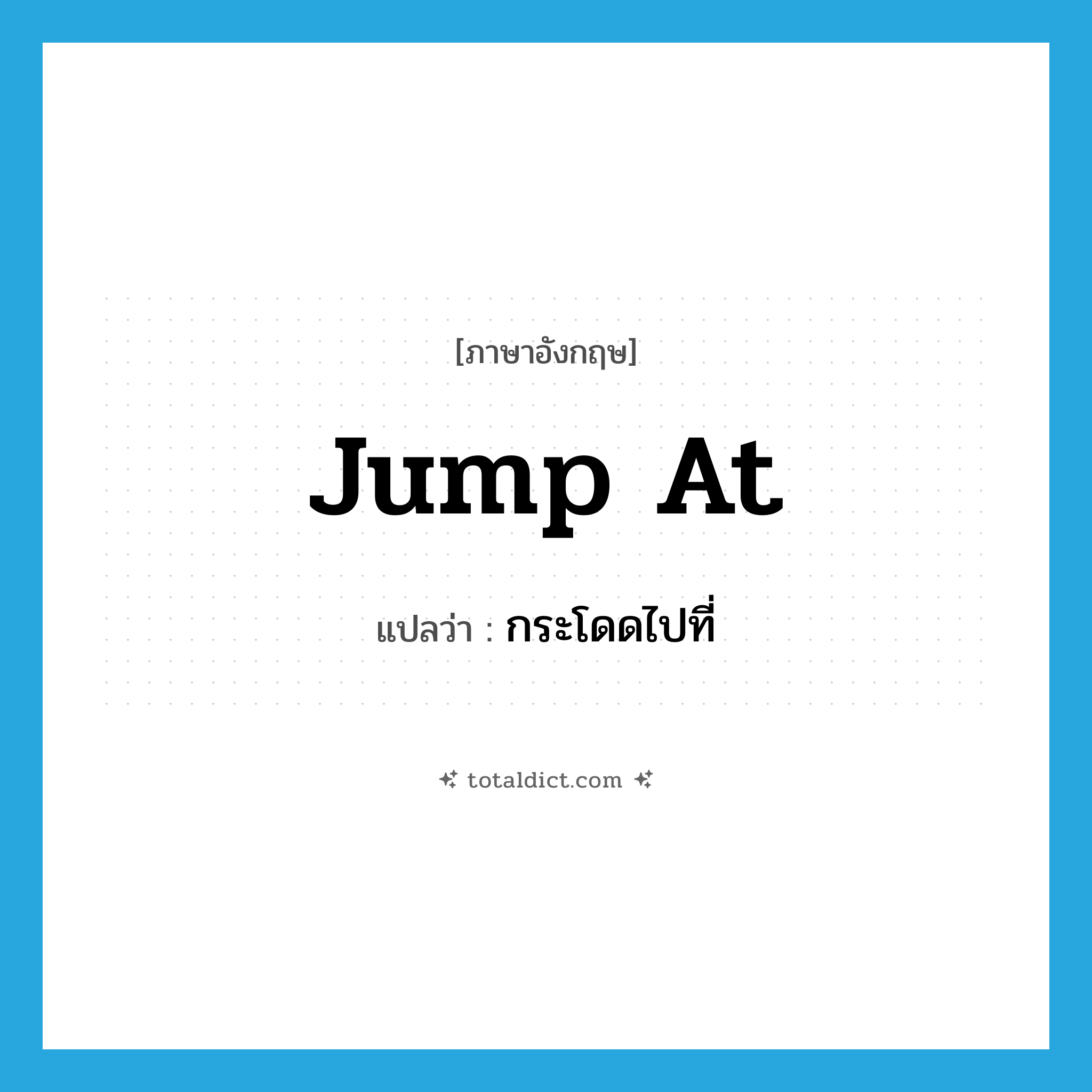 jump at แปลว่า?, คำศัพท์ภาษาอังกฤษ jump at แปลว่า กระโดดไปที่ ประเภท PHRV หมวด PHRV