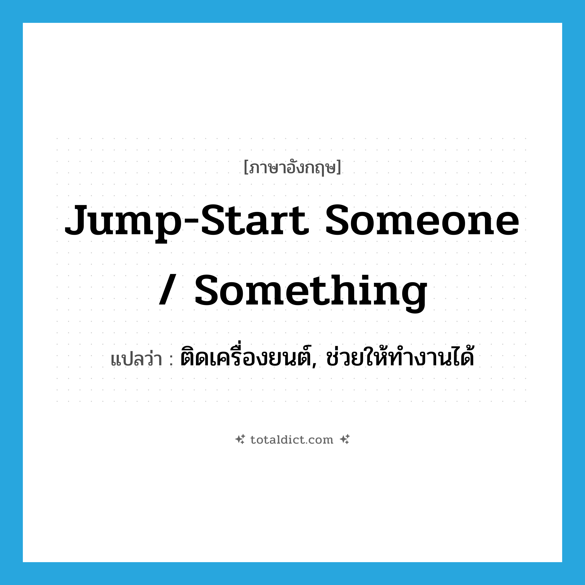 jump-start someone / something แปลว่า?, คำศัพท์ภาษาอังกฤษ jump-start someone / something แปลว่า ติดเครื่องยนต์, ช่วยให้ทำงานได้ ประเภท SL หมวด SL