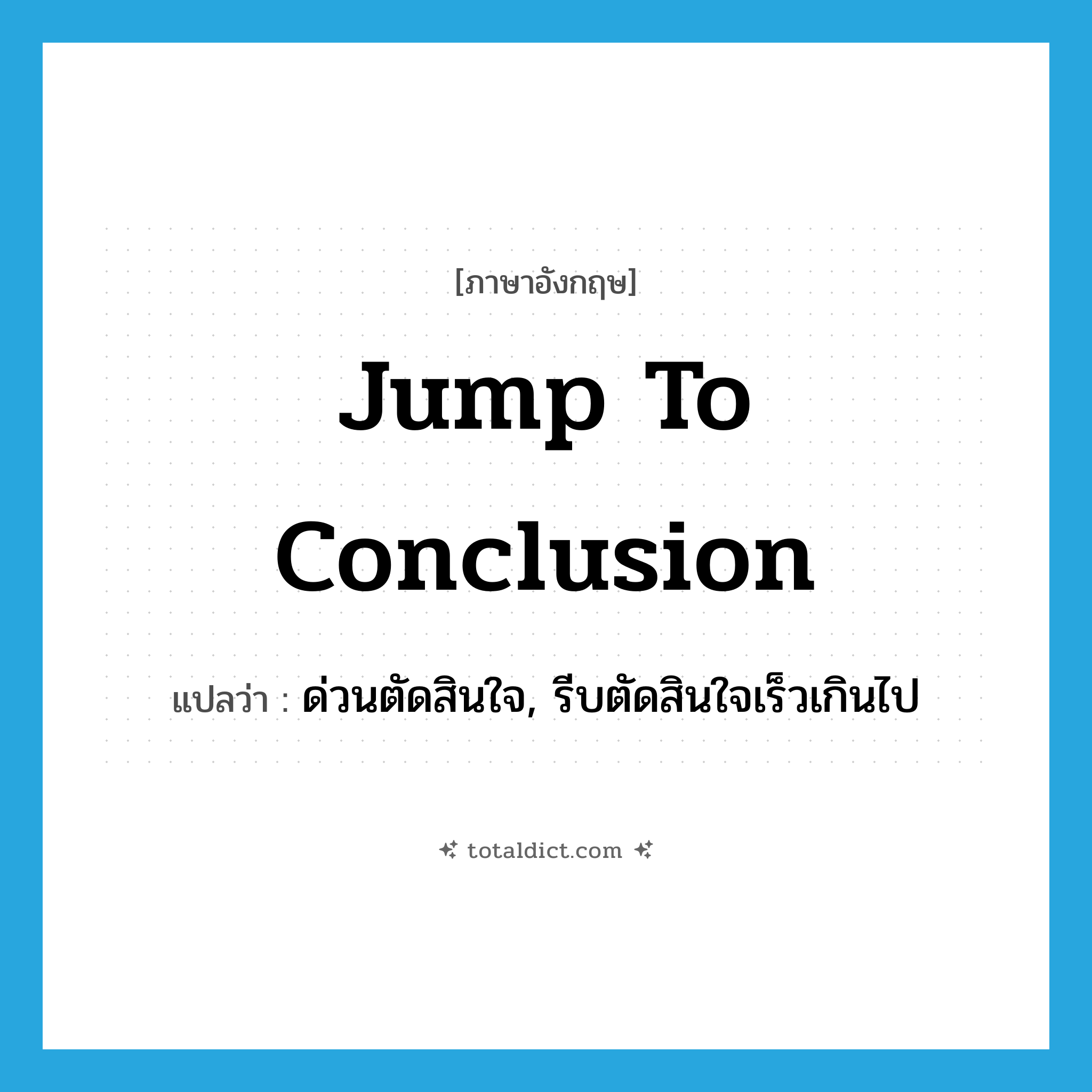 jump to conclusion แปลว่า?, คำศัพท์ภาษาอังกฤษ jump to conclusion แปลว่า ด่วนตัดสินใจ, รีบตัดสินใจเร็วเกินไป ประเภท IDM หมวด IDM