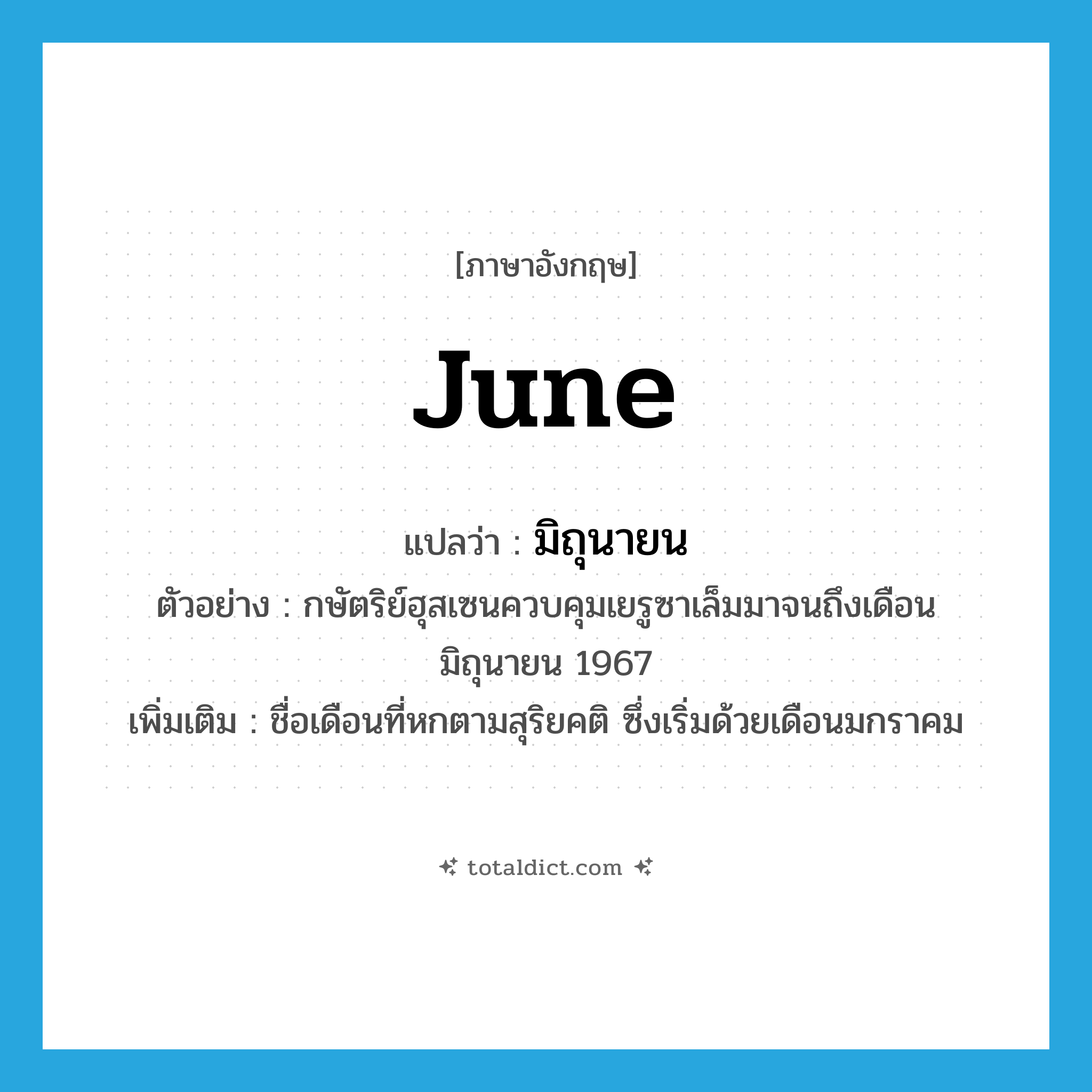 June แปลว่า?, คำศัพท์ภาษาอังกฤษ June แปลว่า มิถุนายน ประเภท N ตัวอย่าง กษัตริย์ฮุสเซนควบคุมเยรูซาเล็มมาจนถึงเดือนมิถุนายน 1967 เพิ่มเติม ชื่อเดือนที่หกตามสุริยคติ ซึ่งเริ่มด้วยเดือนมกราคม หมวด N