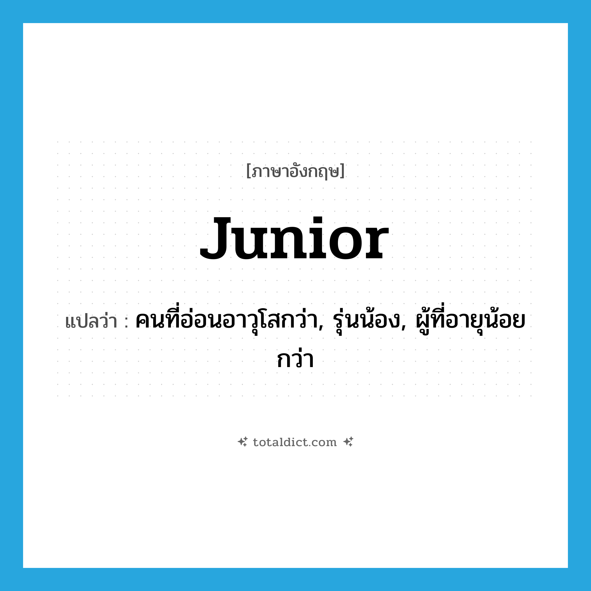 junior แปลว่า?, คำศัพท์ภาษาอังกฤษ junior แปลว่า คนที่อ่อนอาวุโสกว่า, รุ่นน้อง, ผู้ที่อายุน้อยกว่า ประเภท N หมวด N