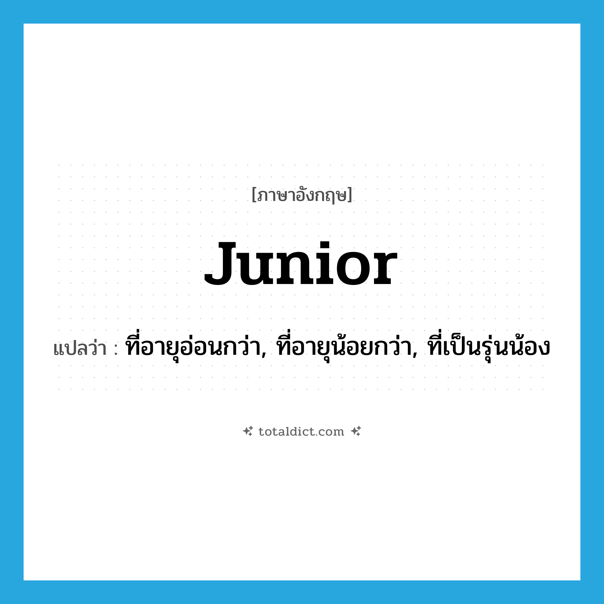 junior แปลว่า?, คำศัพท์ภาษาอังกฤษ junior แปลว่า ที่อายุอ่อนกว่า, ที่อายุน้อยกว่า, ที่เป็นรุ่นน้อง ประเภท ADJ หมวด ADJ
