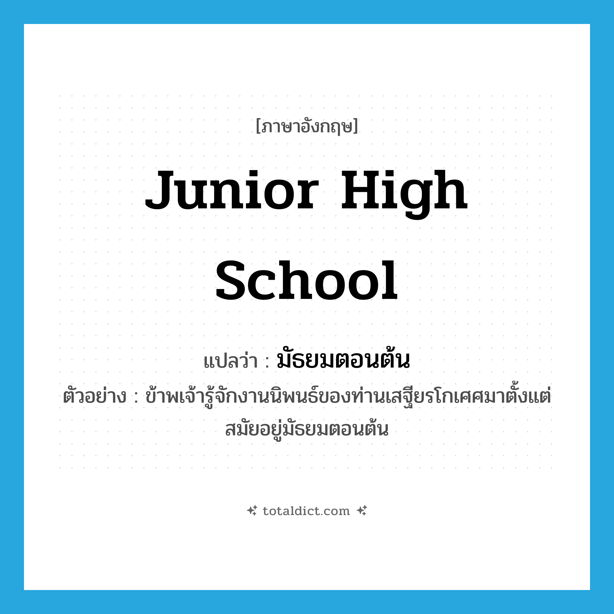 junior high school แปลว่า?, คำศัพท์ภาษาอังกฤษ junior high school แปลว่า มัธยมตอนต้น ประเภท N ตัวอย่าง ข้าพเจ้ารู้จักงานนิพนธ์ของท่านเสฐียรโกเศศมาตั้งแต่สมัยอยู่มัธยมตอนต้น หมวด N