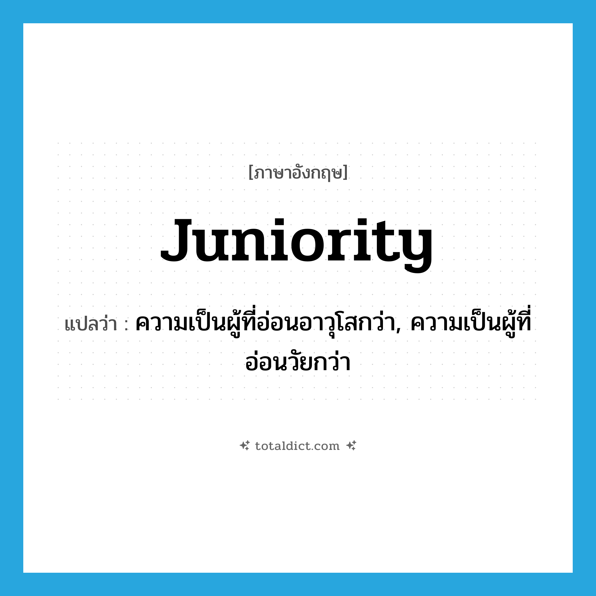 juniority แปลว่า?, คำศัพท์ภาษาอังกฤษ juniority แปลว่า ความเป็นผู้ที่อ่อนอาวุโสกว่า, ความเป็นผู้ที่อ่อนวัยกว่า ประเภท N หมวด N