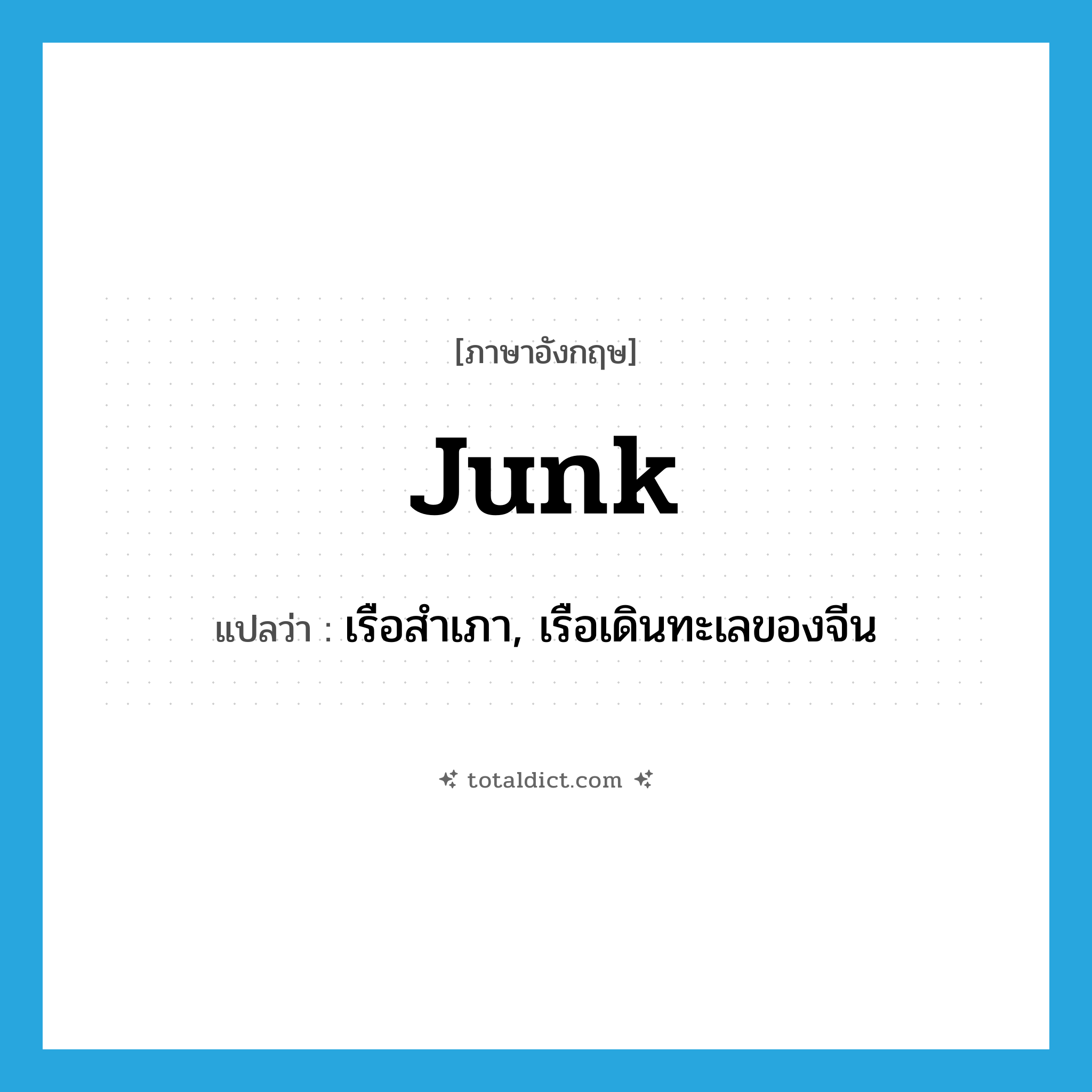 junk แปลว่า?, คำศัพท์ภาษาอังกฤษ junk แปลว่า เรือสำเภา, เรือเดินทะเลของจีน ประเภท N หมวด N