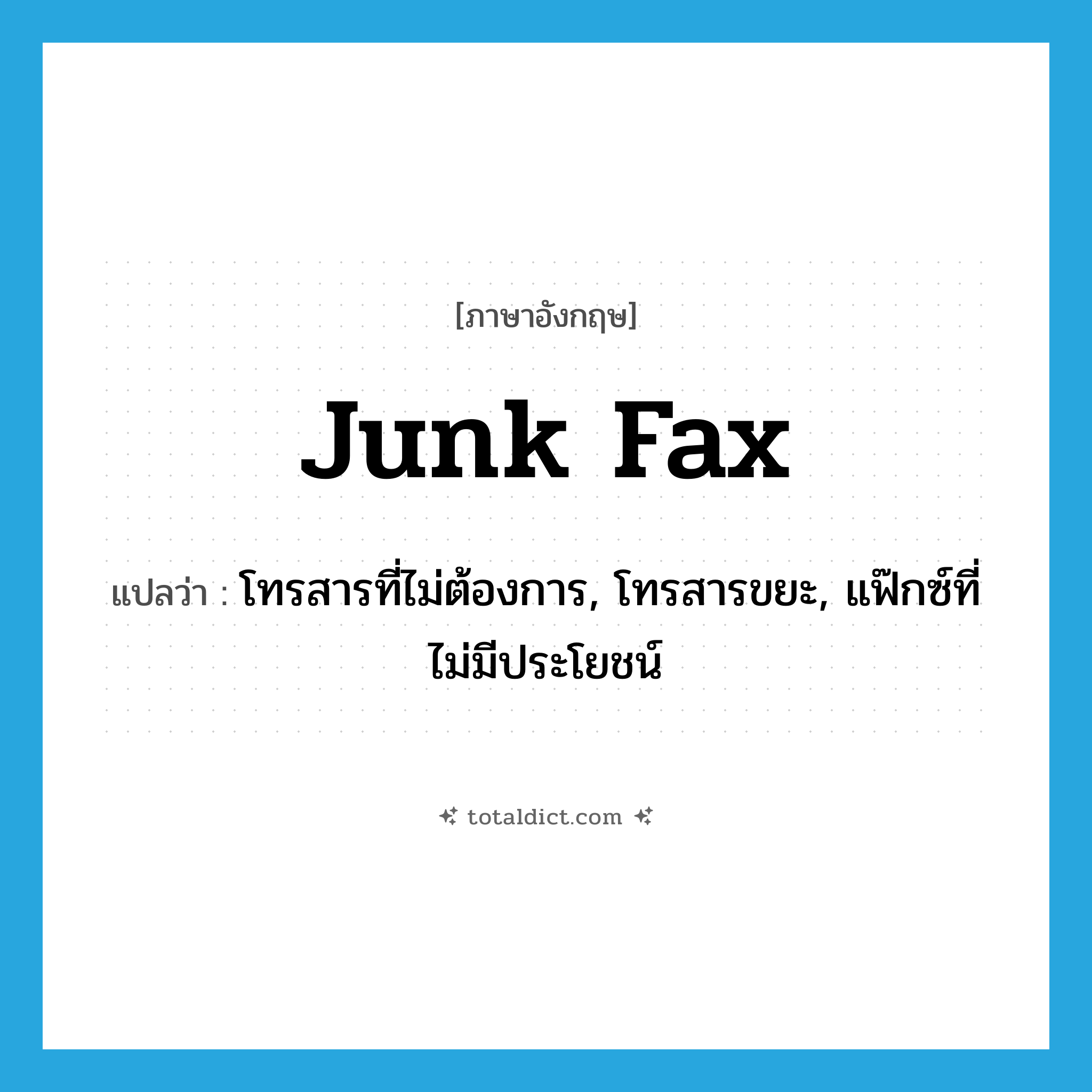 junk fax แปลว่า?, คำศัพท์ภาษาอังกฤษ junk fax แปลว่า โทรสารที่ไม่ต้องการ, โทรสารขยะ, แฟ๊กซ์ที่ไม่มีประโยชน์ ประเภท SL หมวด SL