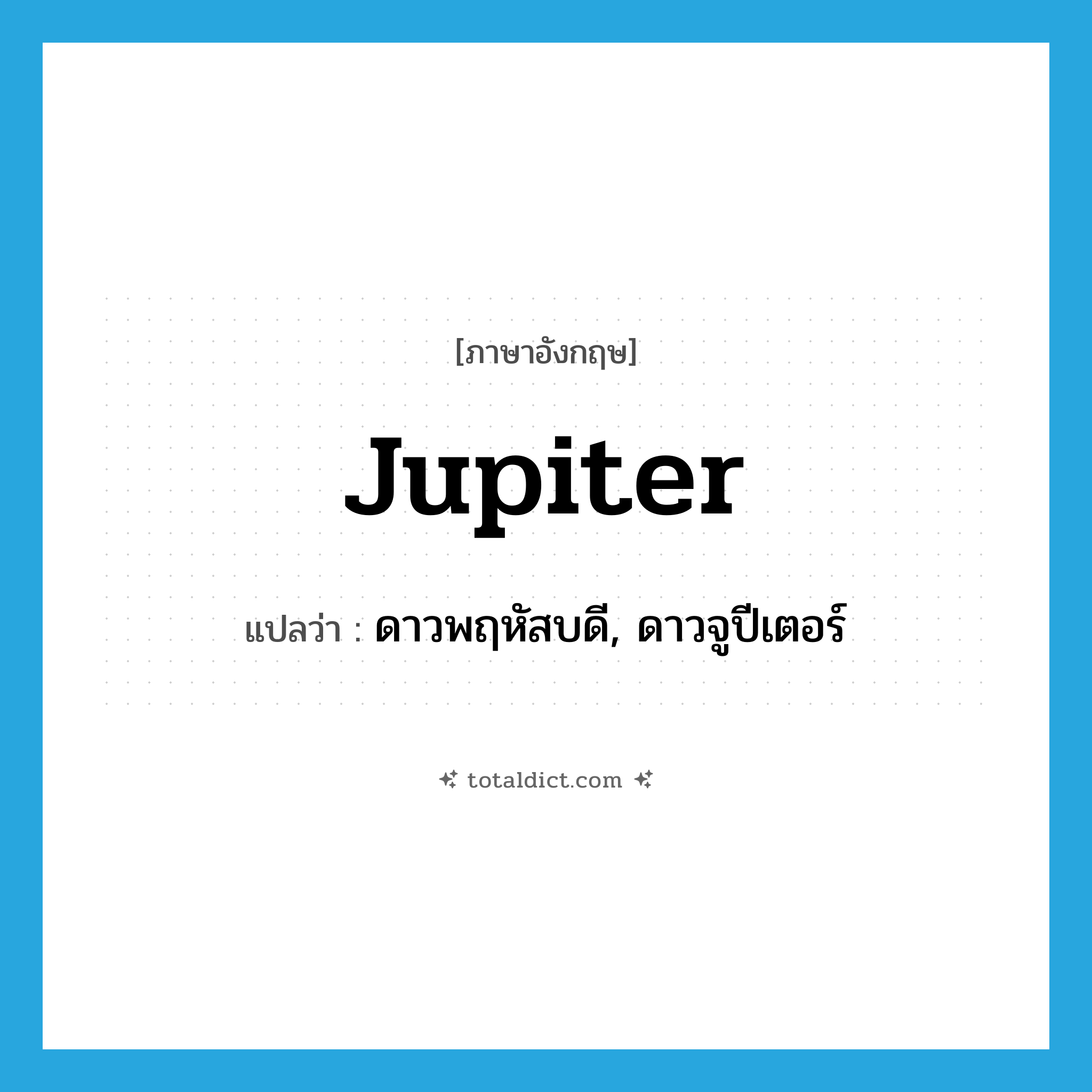 Jupiter แปลว่า?, คำศัพท์ภาษาอังกฤษ Jupiter แปลว่า ดาวพฤหัสบดี, ดาวจูปีเตอร์ ประเภท N หมวด N