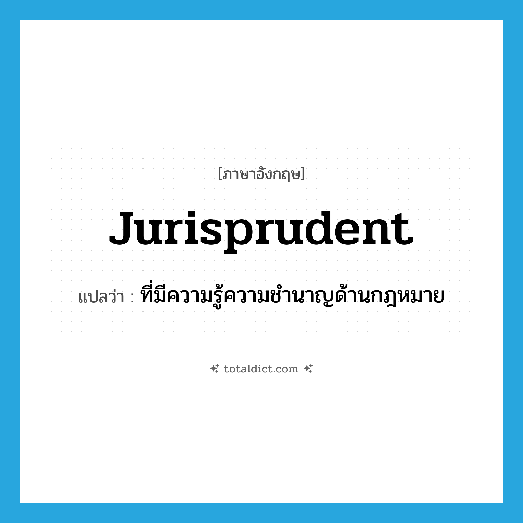 jurisprudent แปลว่า?, คำศัพท์ภาษาอังกฤษ jurisprudent แปลว่า ที่มีความรู้ความชำนาญด้านกฎหมาย ประเภท ADJ หมวด ADJ
