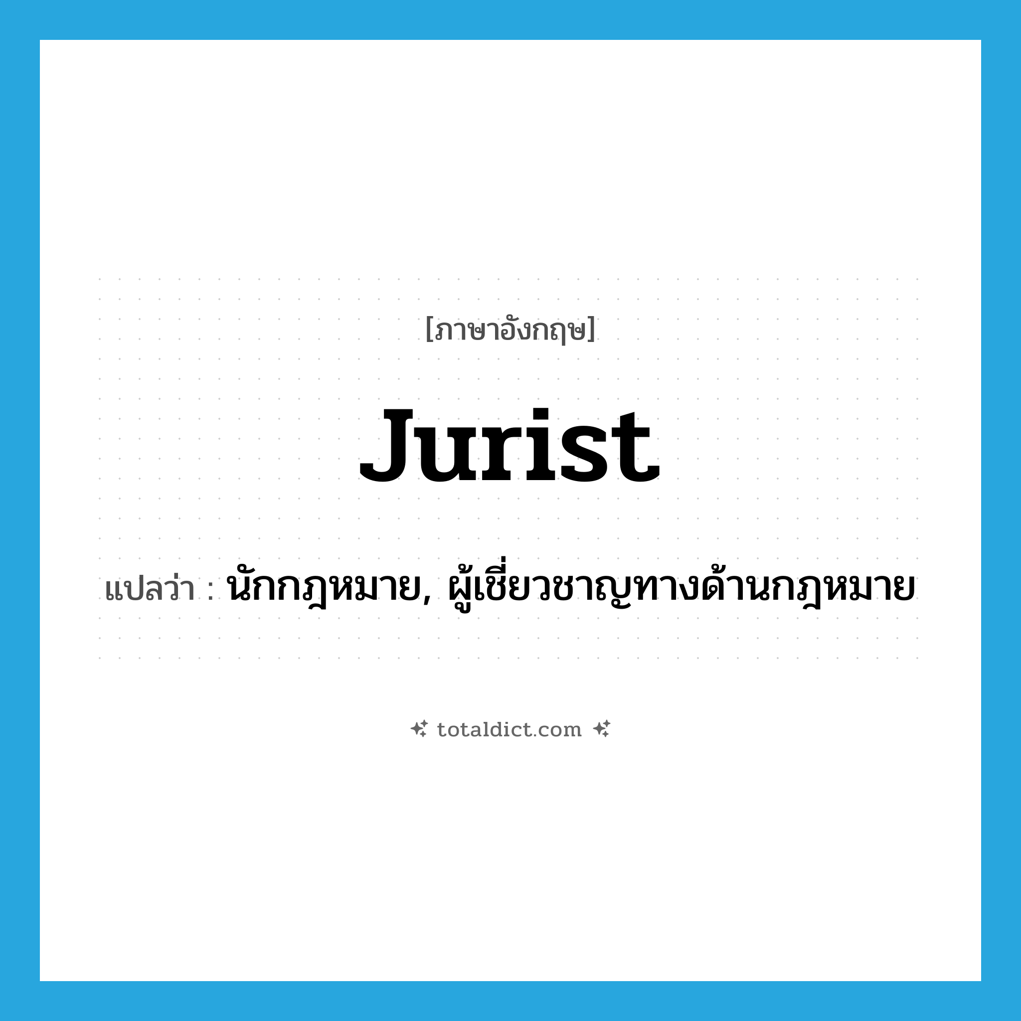 jurist แปลว่า?, คำศัพท์ภาษาอังกฤษ jurist แปลว่า นักกฎหมาย, ผู้เชี่ยวชาญทางด้านกฎหมาย ประเภท N หมวด N