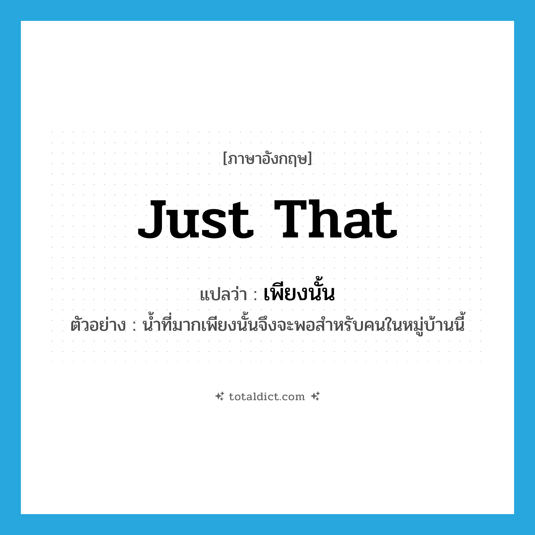 เพียงนั้น ภาษาอังกฤษ?, คำศัพท์ภาษาอังกฤษ เพียงนั้น แปลว่า just that ประเภท ADV ตัวอย่าง น้ำที่มากเพียงนั้นจึงจะพอสำหรับคนในหมู่บ้านนี้ หมวด ADV