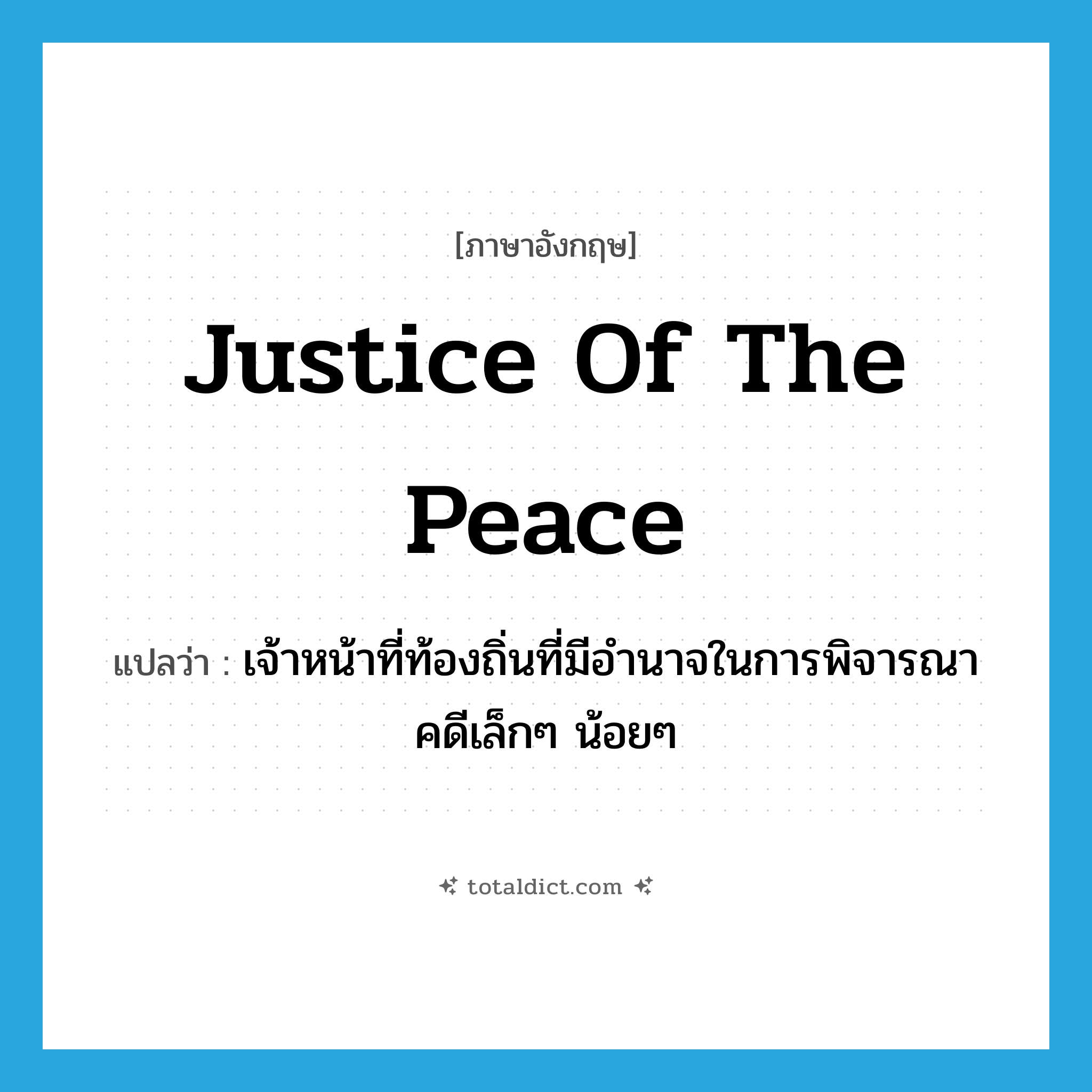 justice of the peace แปลว่า?, คำศัพท์ภาษาอังกฤษ justice of the peace แปลว่า เจ้าหน้าที่ท้องถิ่นที่มีอำนาจในการพิจารณาคดีเล็กๆ น้อยๆ ประเภท N หมวด N