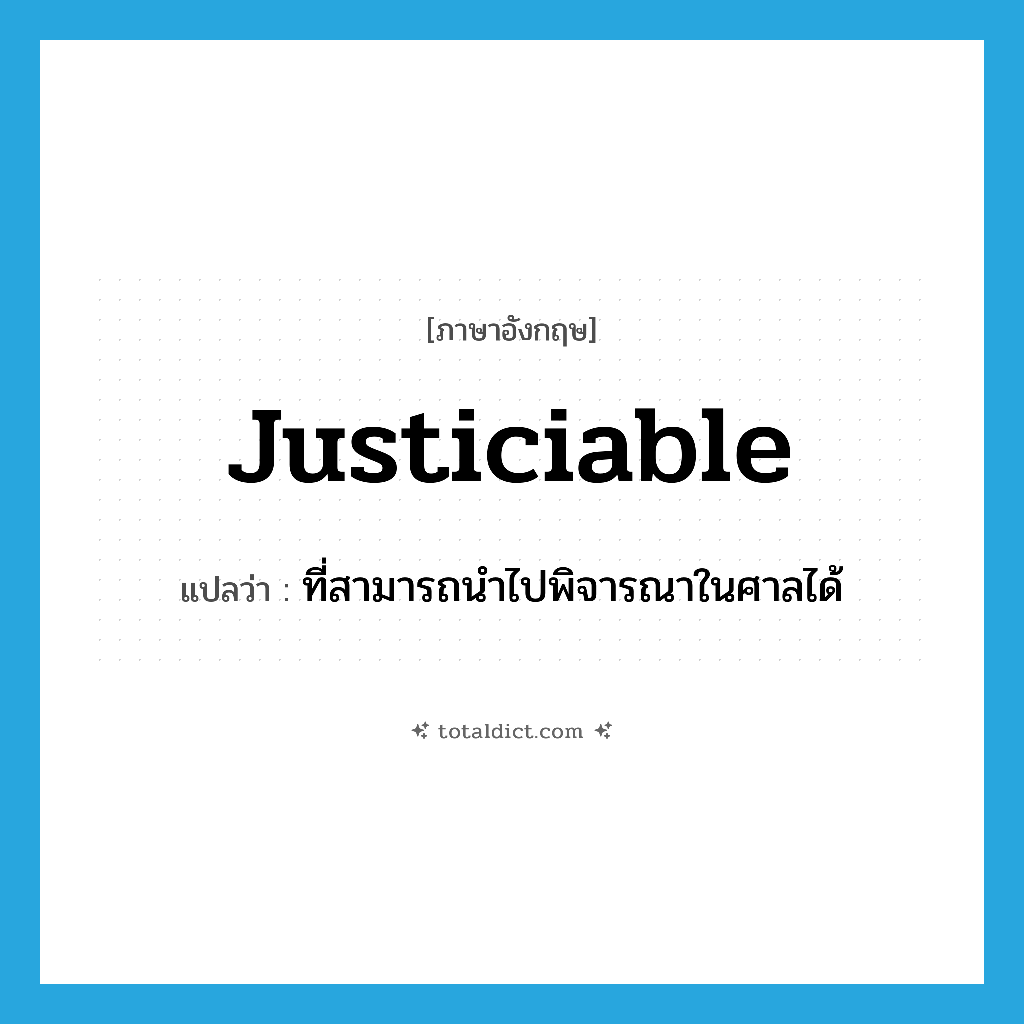 justiciable แปลว่า?, คำศัพท์ภาษาอังกฤษ justiciable แปลว่า ที่สามารถนำไปพิจารณาในศาลได้ ประเภท ADJ หมวด ADJ