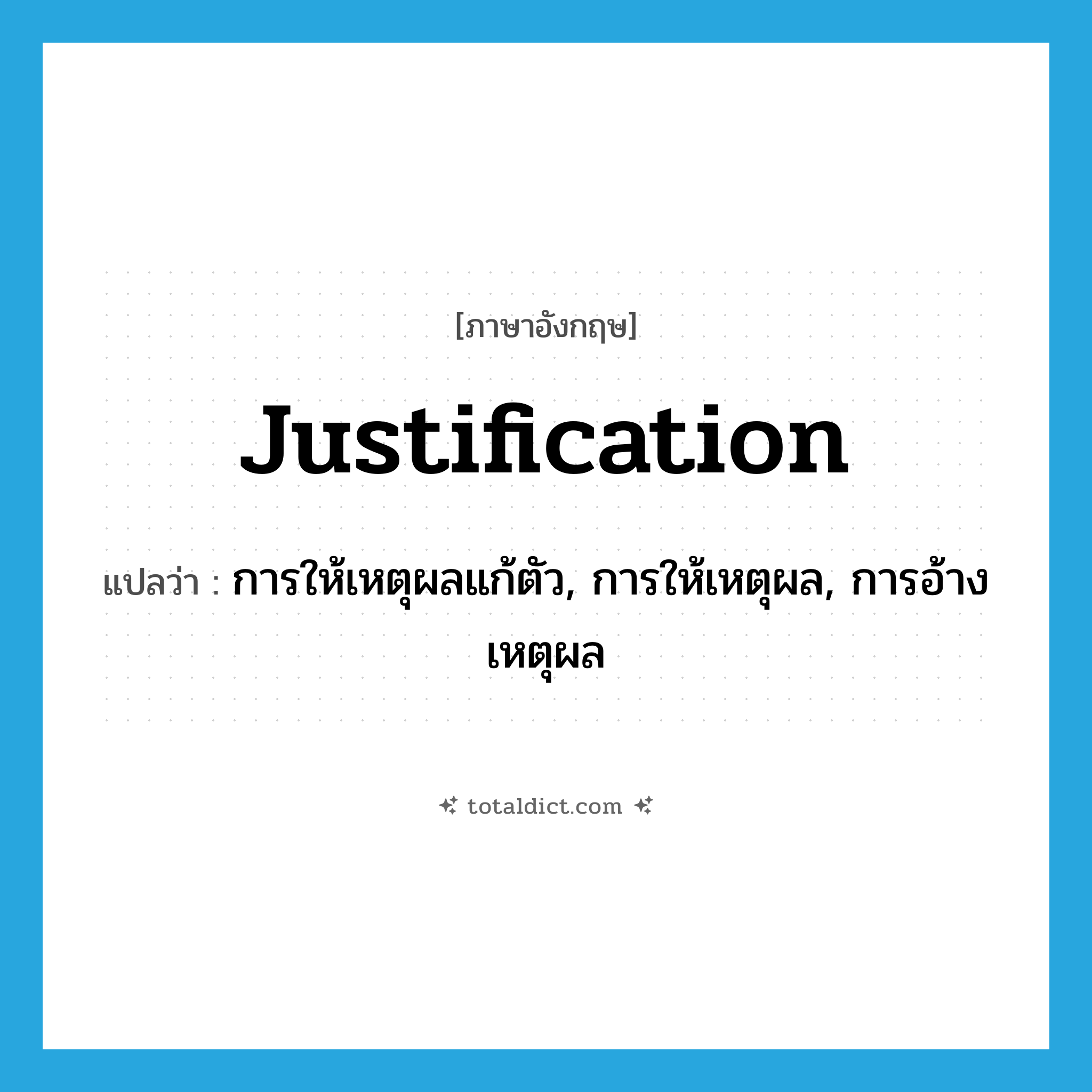justification แปลว่า?, คำศัพท์ภาษาอังกฤษ justification แปลว่า การให้เหตุผลแก้ตัว, การให้เหตุผล, การอ้างเหตุผล ประเภท N หมวด N