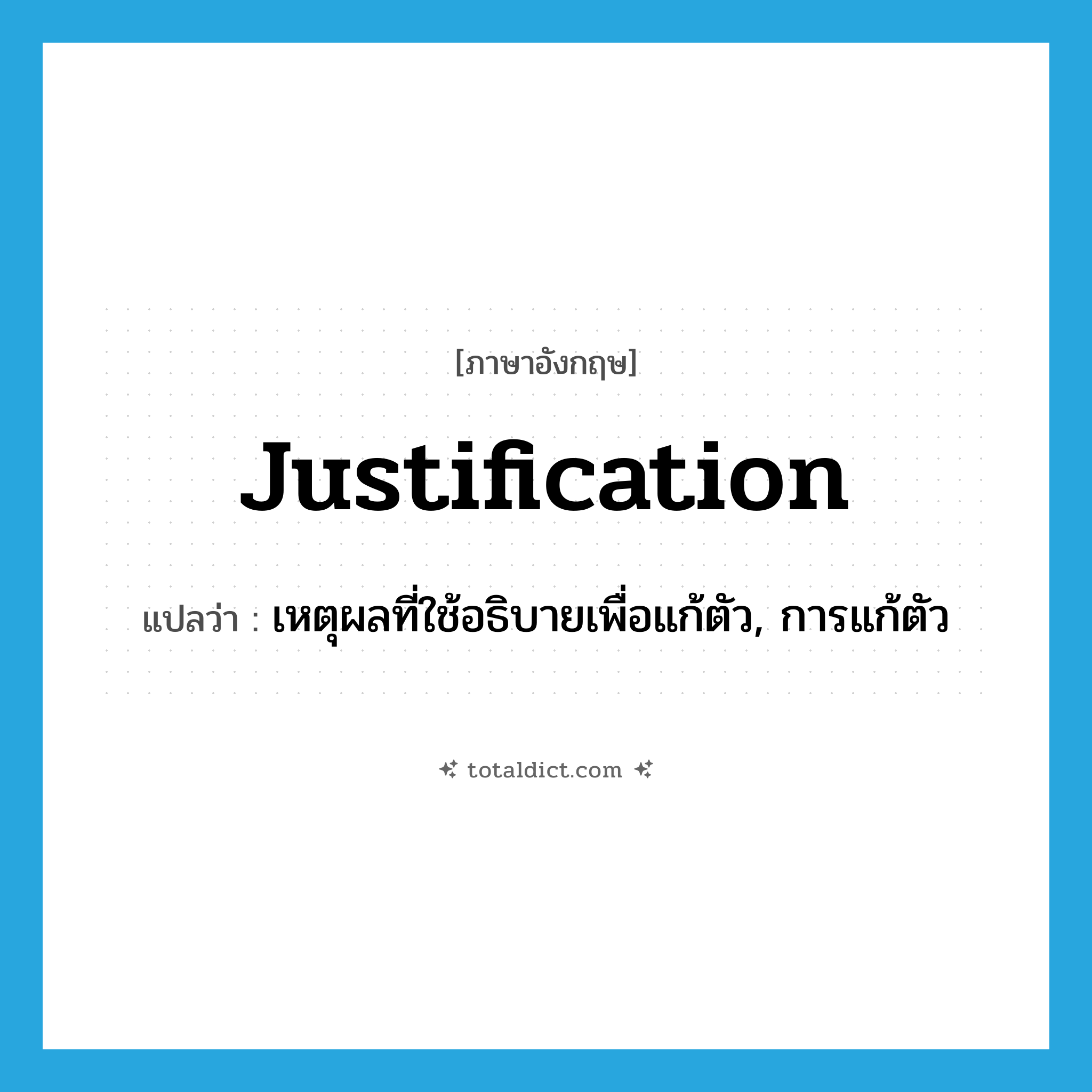 justification แปลว่า?, คำศัพท์ภาษาอังกฤษ justification แปลว่า เหตุผลที่ใช้อธิบายเพื่อแก้ตัว, การแก้ตัว ประเภท N หมวด N