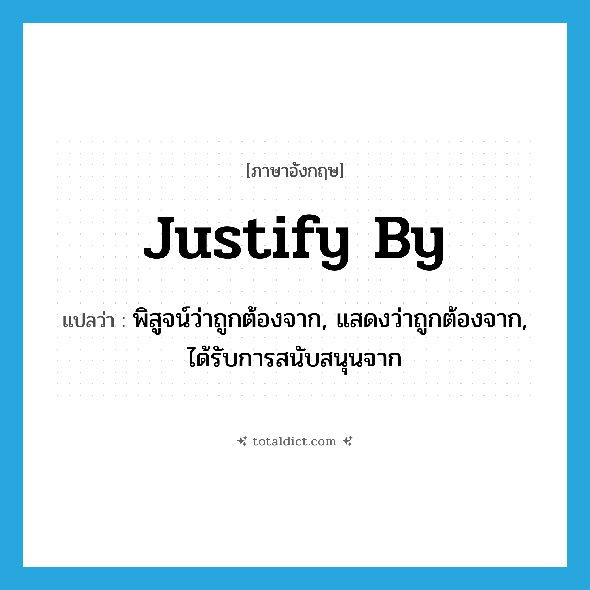 justify by แปลว่า?, คำศัพท์ภาษาอังกฤษ justify by แปลว่า พิสูจน์ว่าถูกต้องจาก, แสดงว่าถูกต้องจาก, ได้รับการสนับสนุนจาก ประเภท PHRV หมวด PHRV