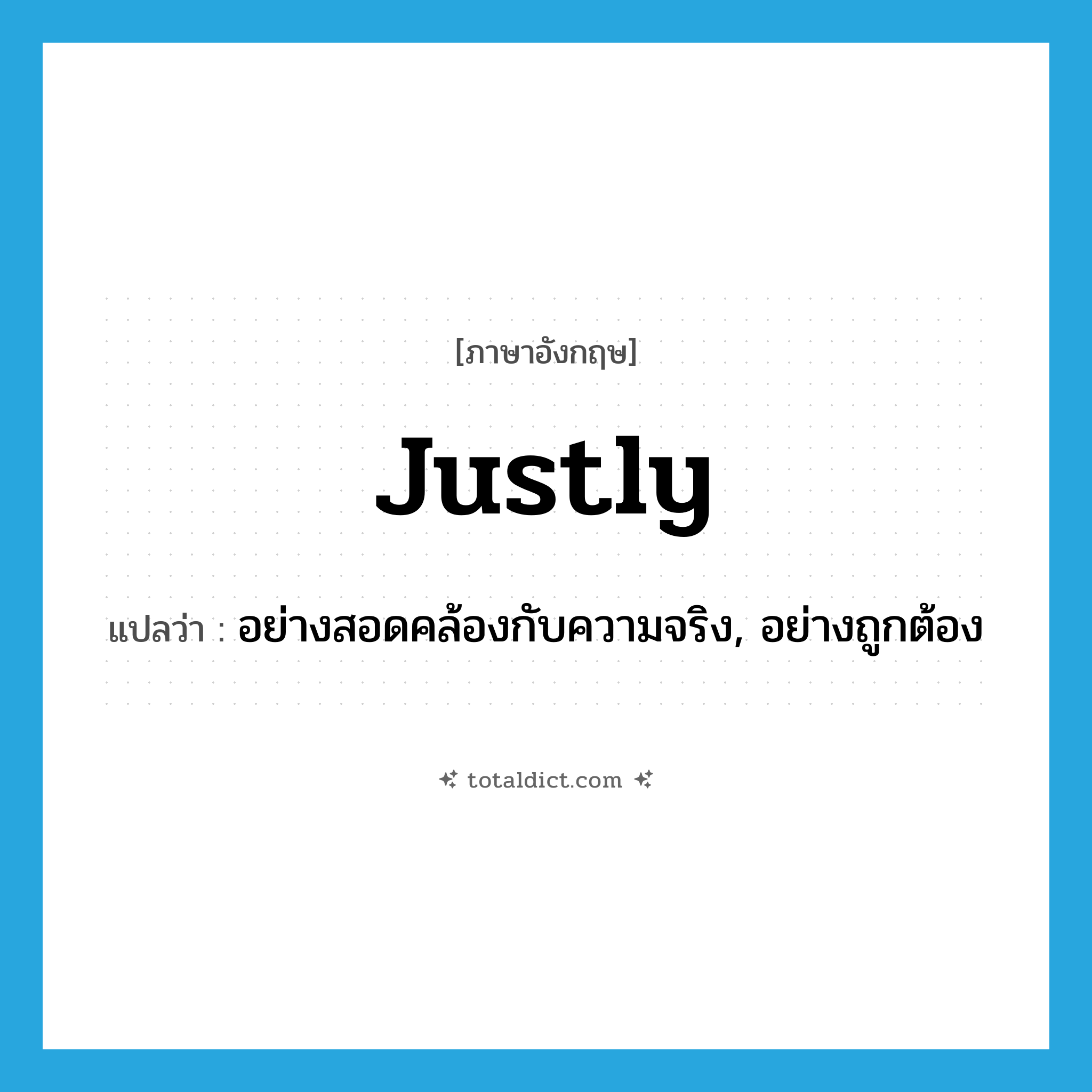 justly แปลว่า?, คำศัพท์ภาษาอังกฤษ justly แปลว่า อย่างสอดคล้องกับความจริง, อย่างถูกต้อง ประเภท ADV หมวด ADV