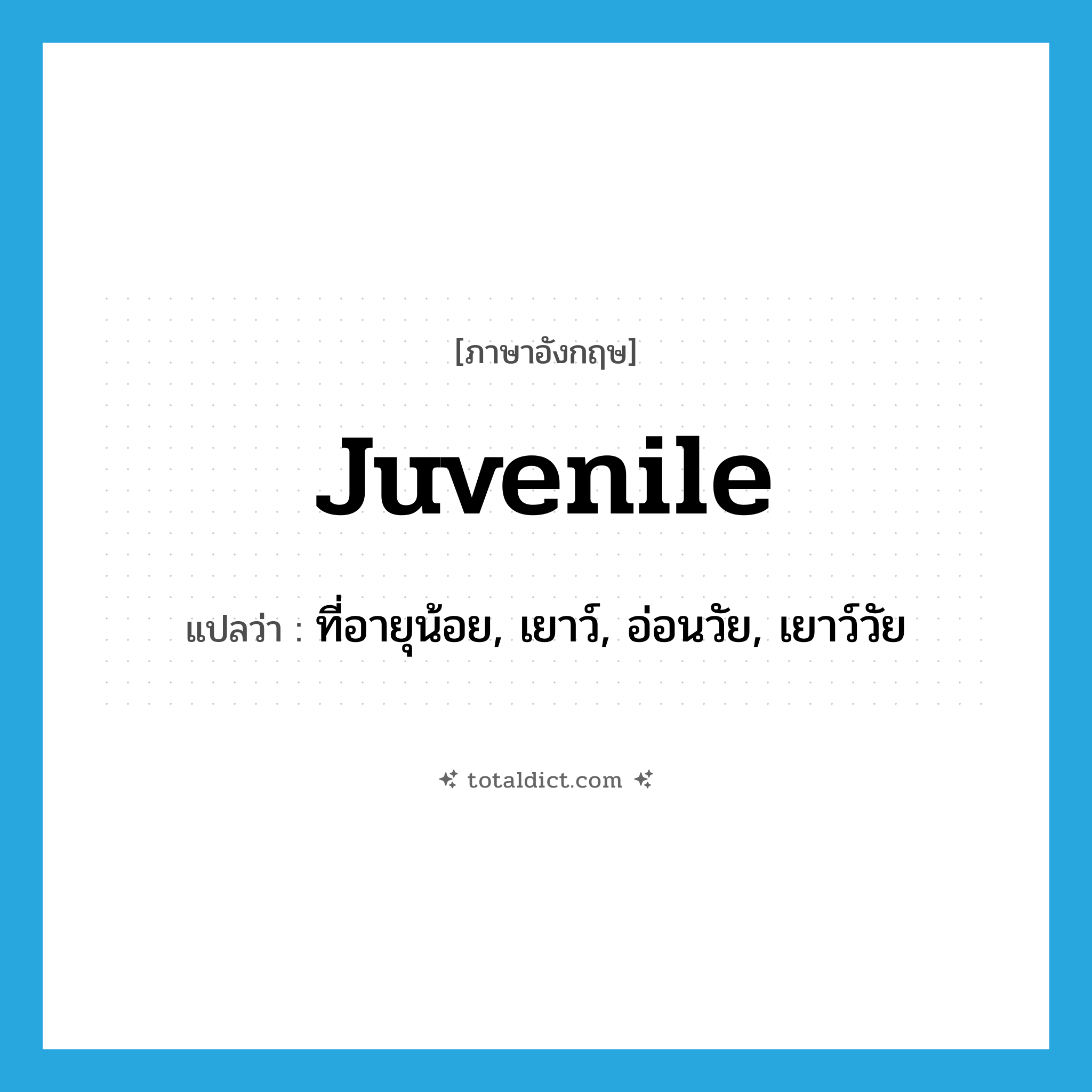juvenile แปลว่า?, คำศัพท์ภาษาอังกฤษ juvenile แปลว่า ที่อายุน้อย, เยาว์, อ่อนวัย, เยาว์วัย ประเภท ADJ หมวด ADJ