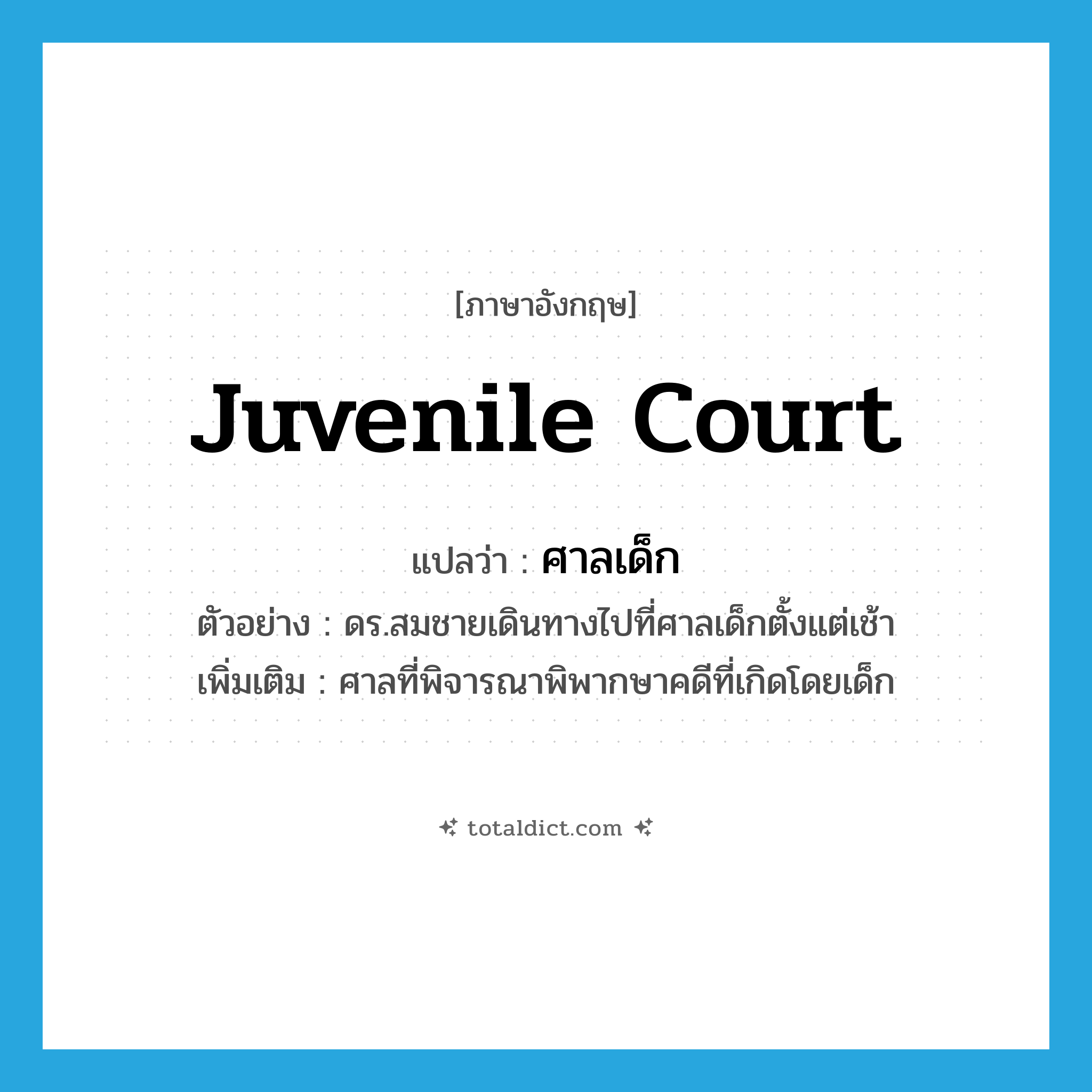 juvenile court แปลว่า?, คำศัพท์ภาษาอังกฤษ juvenile court แปลว่า ศาลเด็ก ประเภท N ตัวอย่าง ดร.สมชายเดินทางไปที่ศาลเด็กตั้งแต่เช้า เพิ่มเติม ศาลที่พิจารณาพิพากษาคดีที่เกิดโดยเด็ก หมวด N