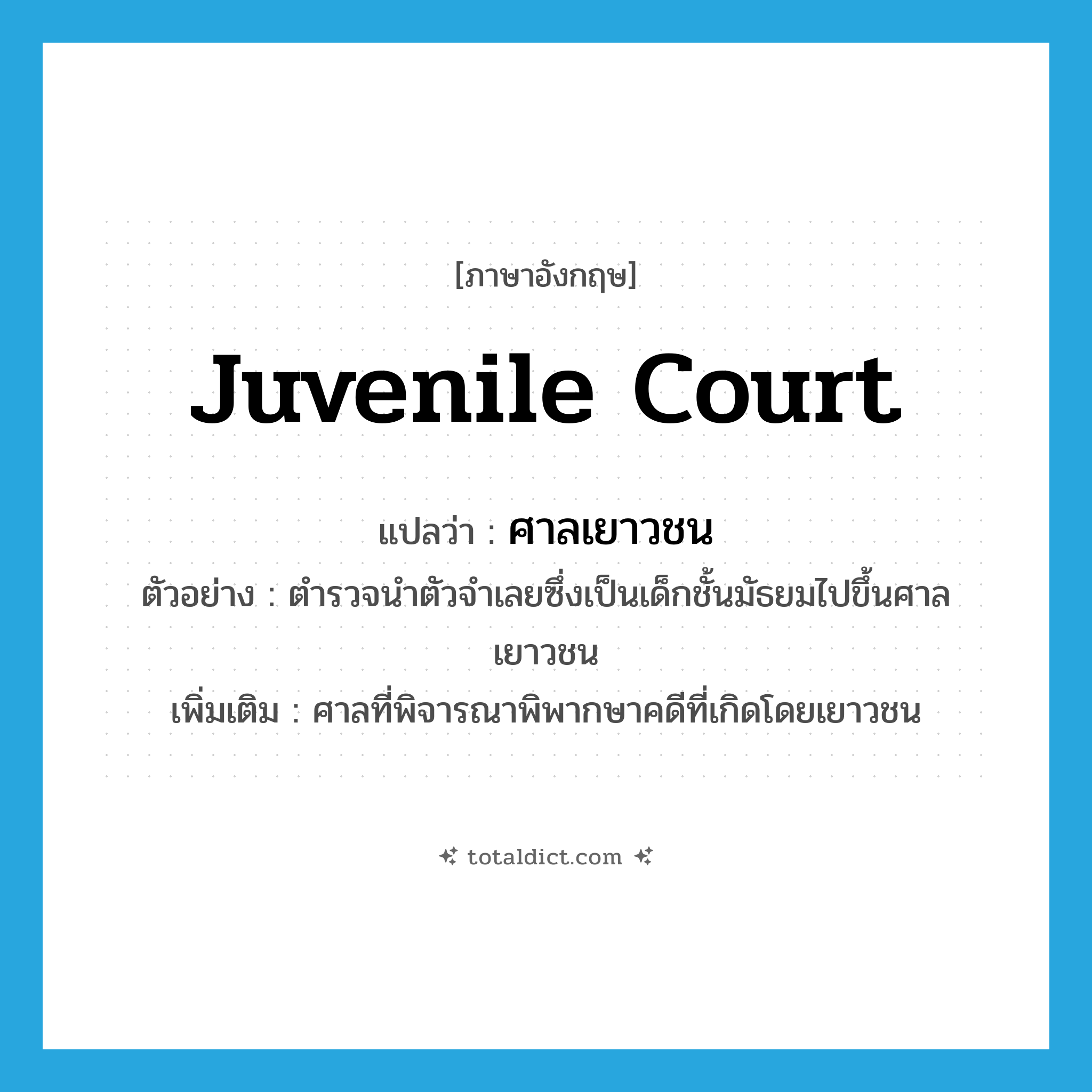juvenile court แปลว่า?, คำศัพท์ภาษาอังกฤษ juvenile court แปลว่า ศาลเยาวชน ประเภท N ตัวอย่าง ตำรวจนำตัวจำเลยซึ่งเป็นเด็กชั้นมัธยมไปขึ้นศาลเยาวชน เพิ่มเติม ศาลที่พิจารณาพิพากษาคดีที่เกิดโดยเยาวชน หมวด N