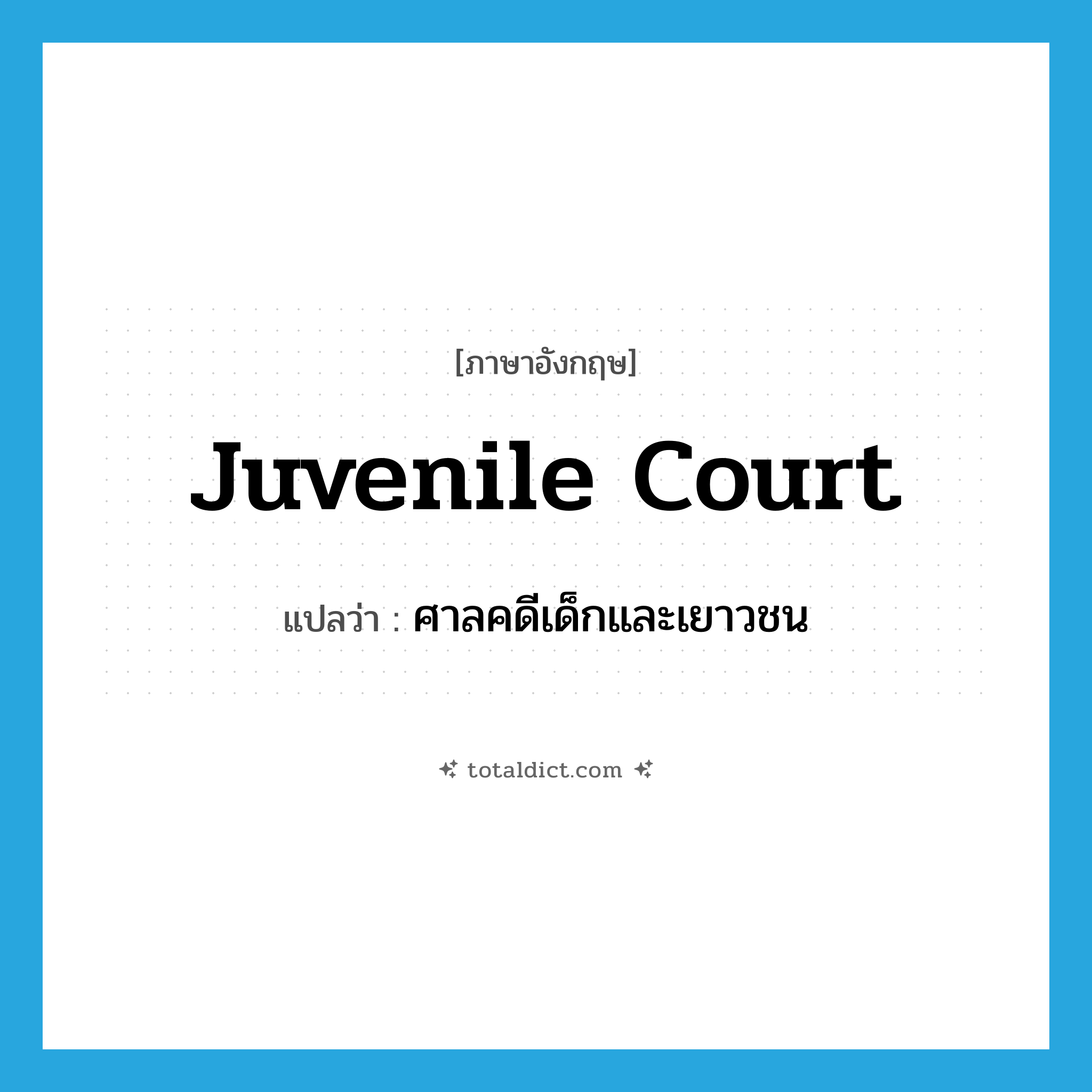 juvenile court แปลว่า?, คำศัพท์ภาษาอังกฤษ juvenile court แปลว่า ศาลคดีเด็กและเยาวชน ประเภท N หมวด N