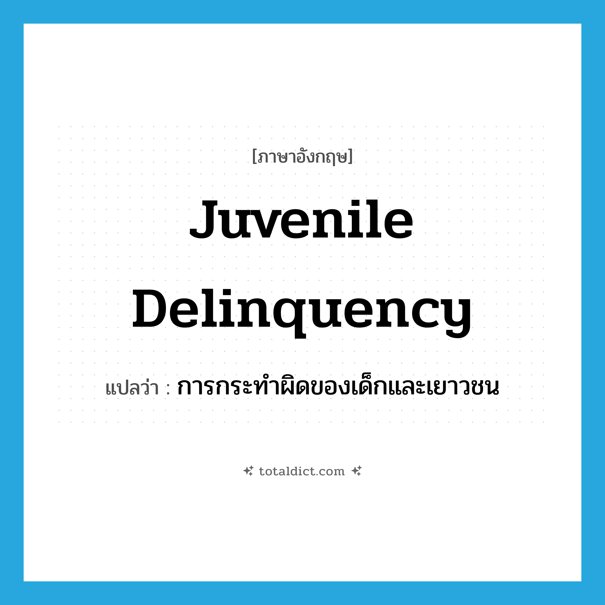 juvenile delinquency แปลว่า?, คำศัพท์ภาษาอังกฤษ juvenile delinquency แปลว่า การกระทำผิดของเด็กและเยาวชน ประเภท N หมวด N